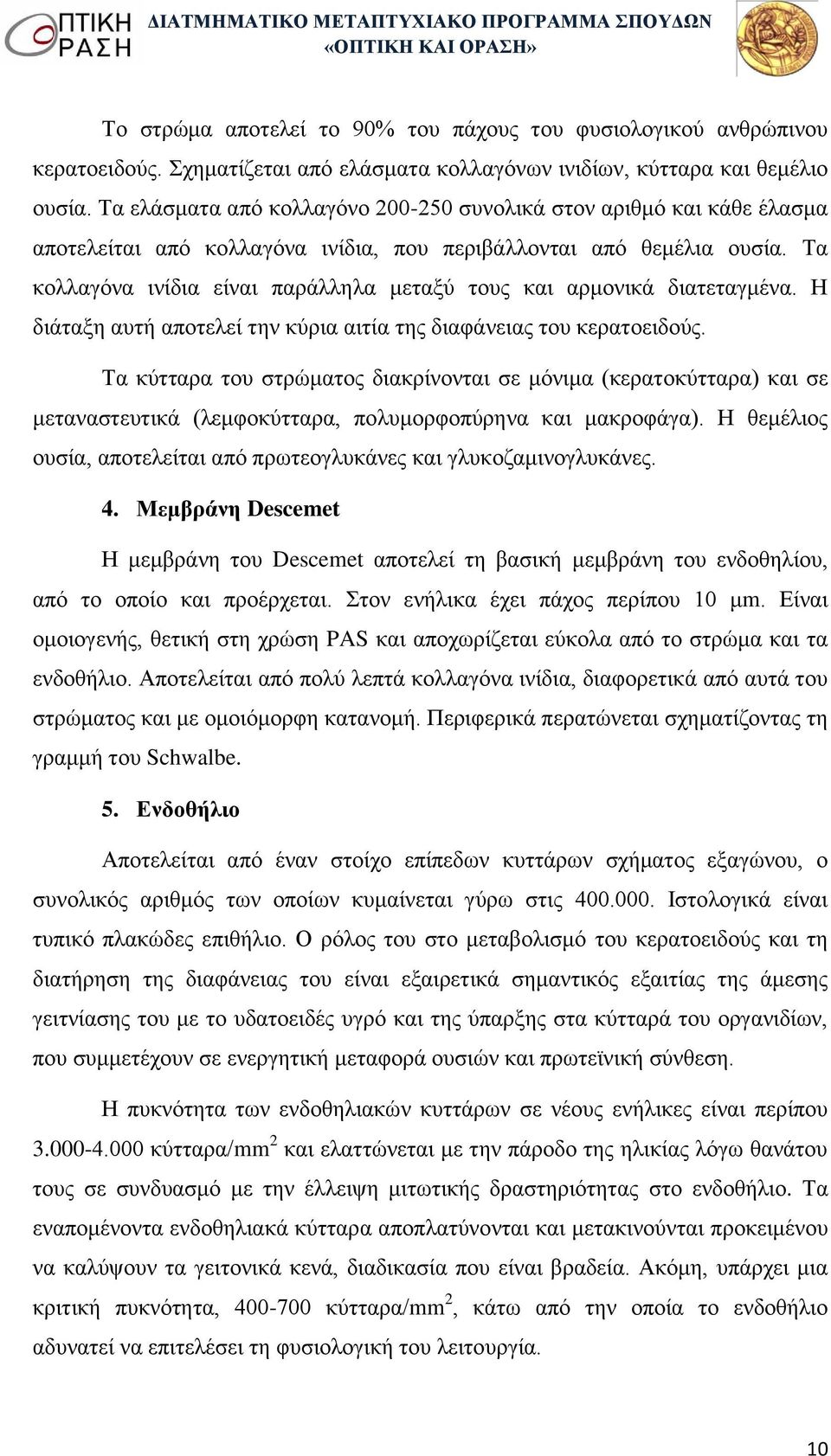 Τα κολλαγόνα ινίδια είναι παράλληλα μεταξύ τους και αρμονικά διατεταγμένα. Η διάταξη αυτή αποτελεί την κύρια αιτία της διαφάνειας του κερατοειδούς.