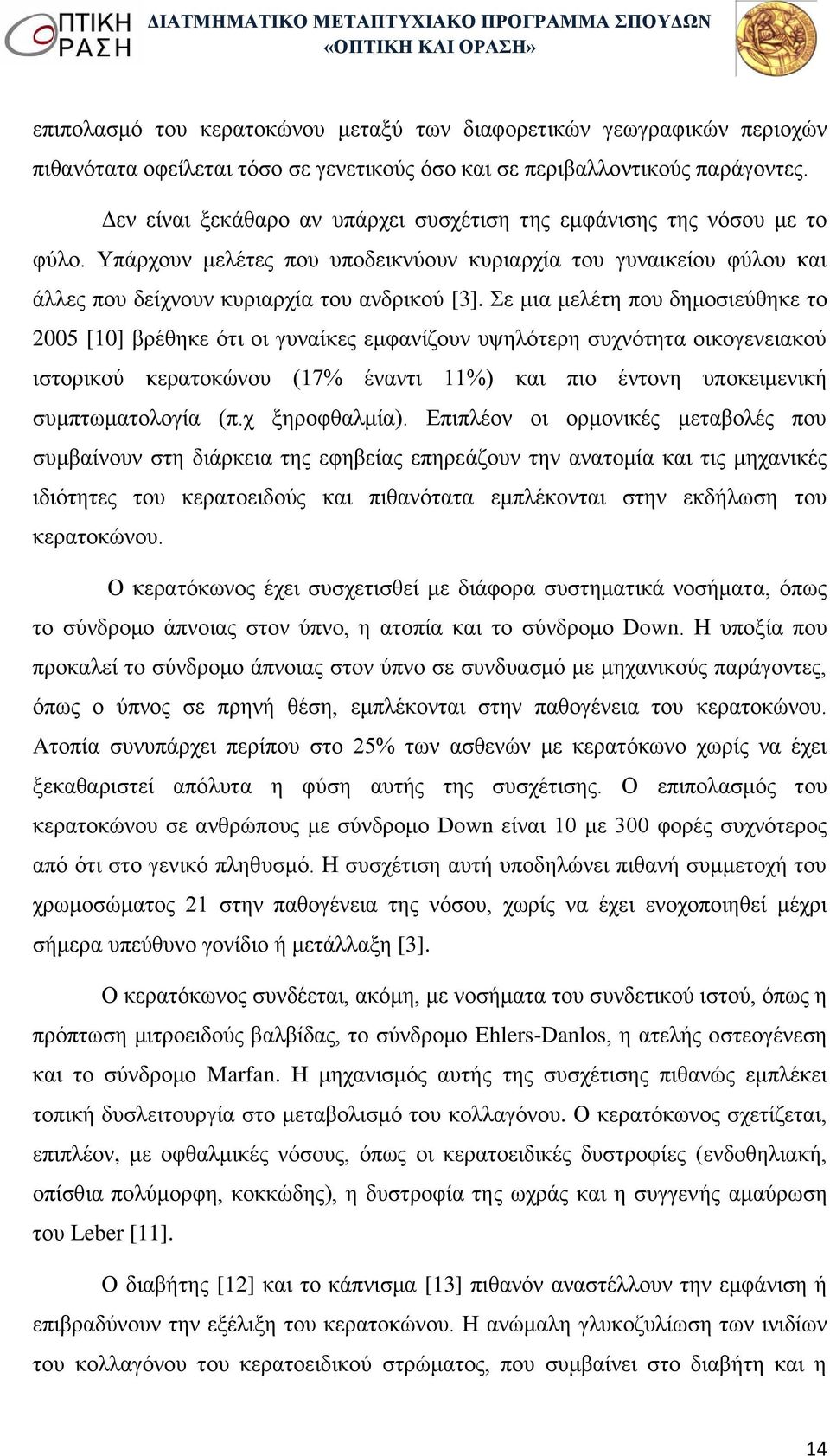 Σε μια μελέτη που δημοσιεύθηκε το 2005 [10] βρέθηκε ότι οι γυναίκες εμφανίζουν υψηλότερη συχνότητα οικογενειακού ιστορικού κερατοκώνου (17% έναντι 11%) και πιο έντονη υποκειμενική συμπτωματολογία (π.