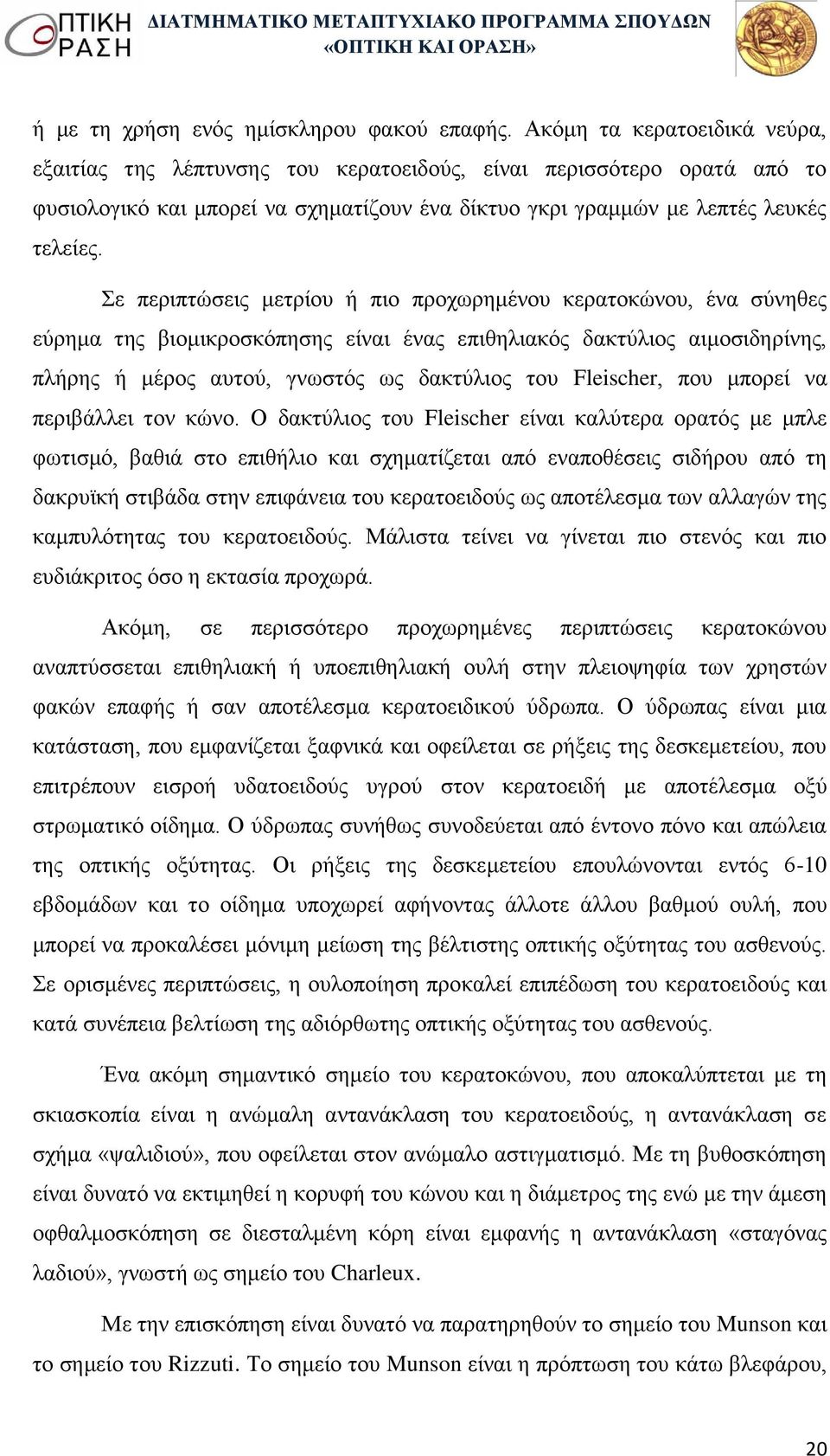 Σε περιπτώσεις μετρίου ή πιο προχωρημένου κερατοκώνου, ένα σύνηθες εύρημα της βιομικροσκόπησης είναι ένας επιθηλιακός δακτύλιος αιμοσιδηρίνης, πλήρης ή μέρος αυτού, γνωστός ως δακτύλιος του