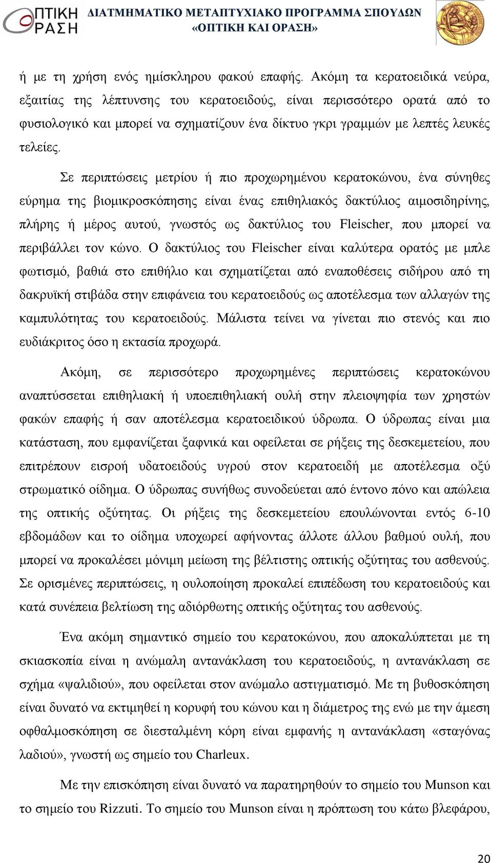 Σε περιπτώσεις μετρίου ή πιο προχωρημένου κερατοκώνου, ένα σύνηθες εύρημα της βιομικροσκόπησης είναι ένας επιθηλιακός δακτύλιος αιμοσιδηρίνης, πλήρης ή μέρος αυτού, γνωστός ως δακτύλιος του