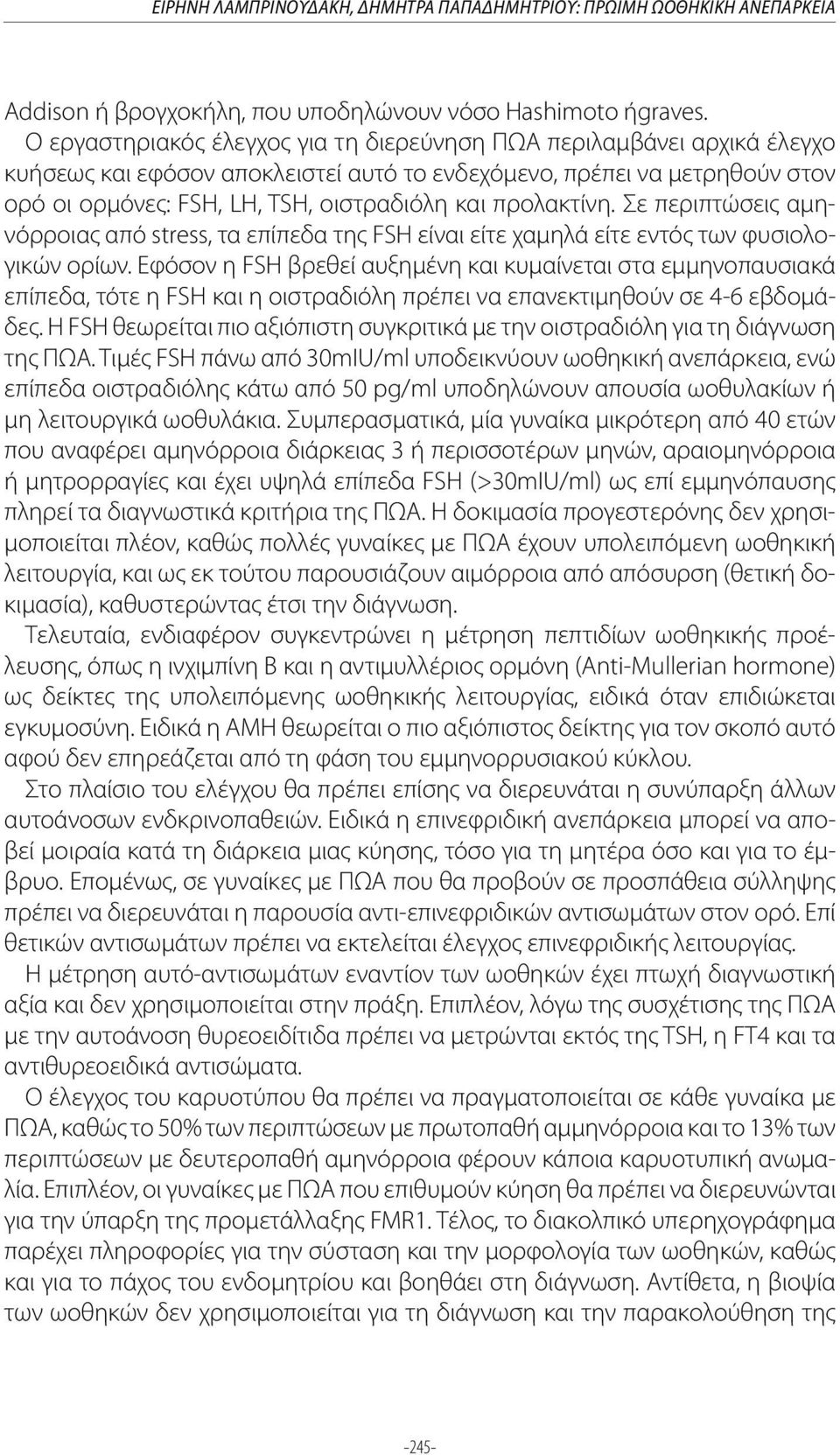 προλακτίνη. Σε περιπτώσεις αμηνόρροιας από stress, τα επίπεδα της FSH είναι είτε χαμηλά είτε εντός των φυσιολογικών ορίων.