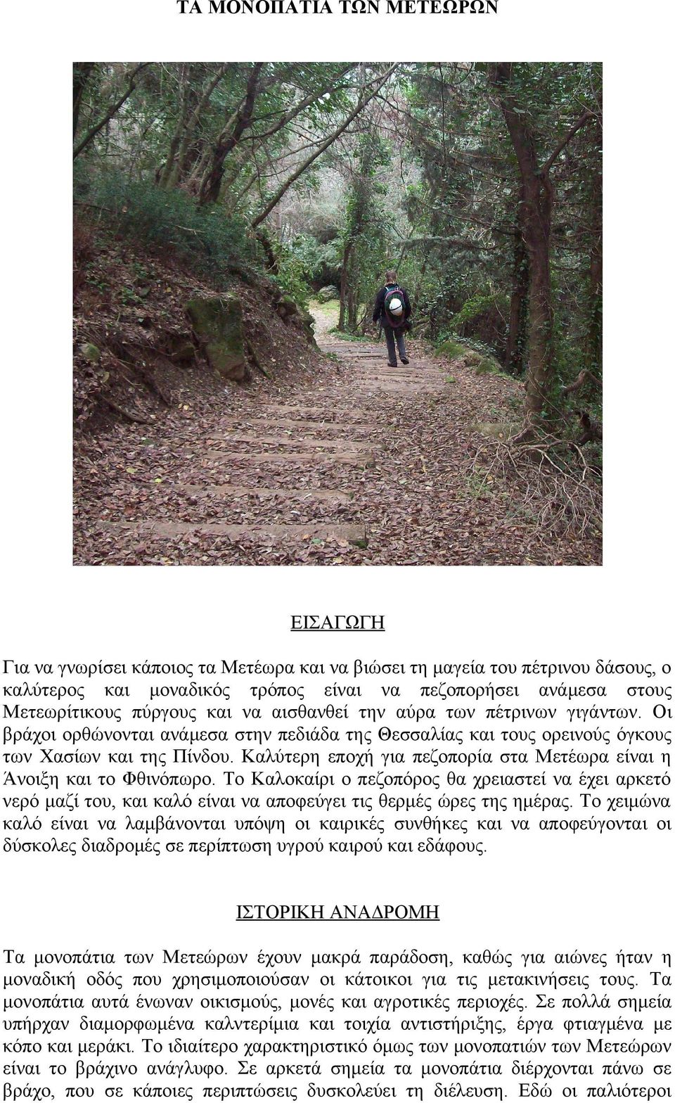 Καλύτερη εποχή για πεζοπορία στα Μετέωρα είναι η Άνοιξη και το Φθινόπωρο. Το Καλοκαίρι ο πεζοπόρος θα χρειαστεί να έχει αρκετό νερό μαζί του, και καλό είναι να αποφεύγει τις θερμές ώρες της ημέρας.