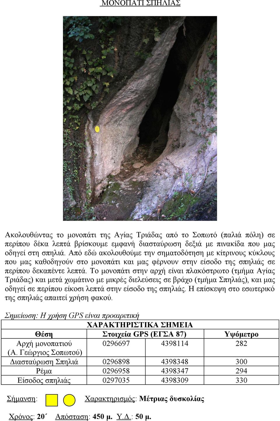 Το μονοπάτι στην αρχή είναι πλακόστρωτο (τμήμα Αγίας Τριάδας) και μετά χωμάτινο με μικρές διελεύσεις σε βράχο (τμήμα Σπηλιάς), και μας οδηγεί σε περίπου είκοσι λεπτά στην είσοδο της σπηλιάς.