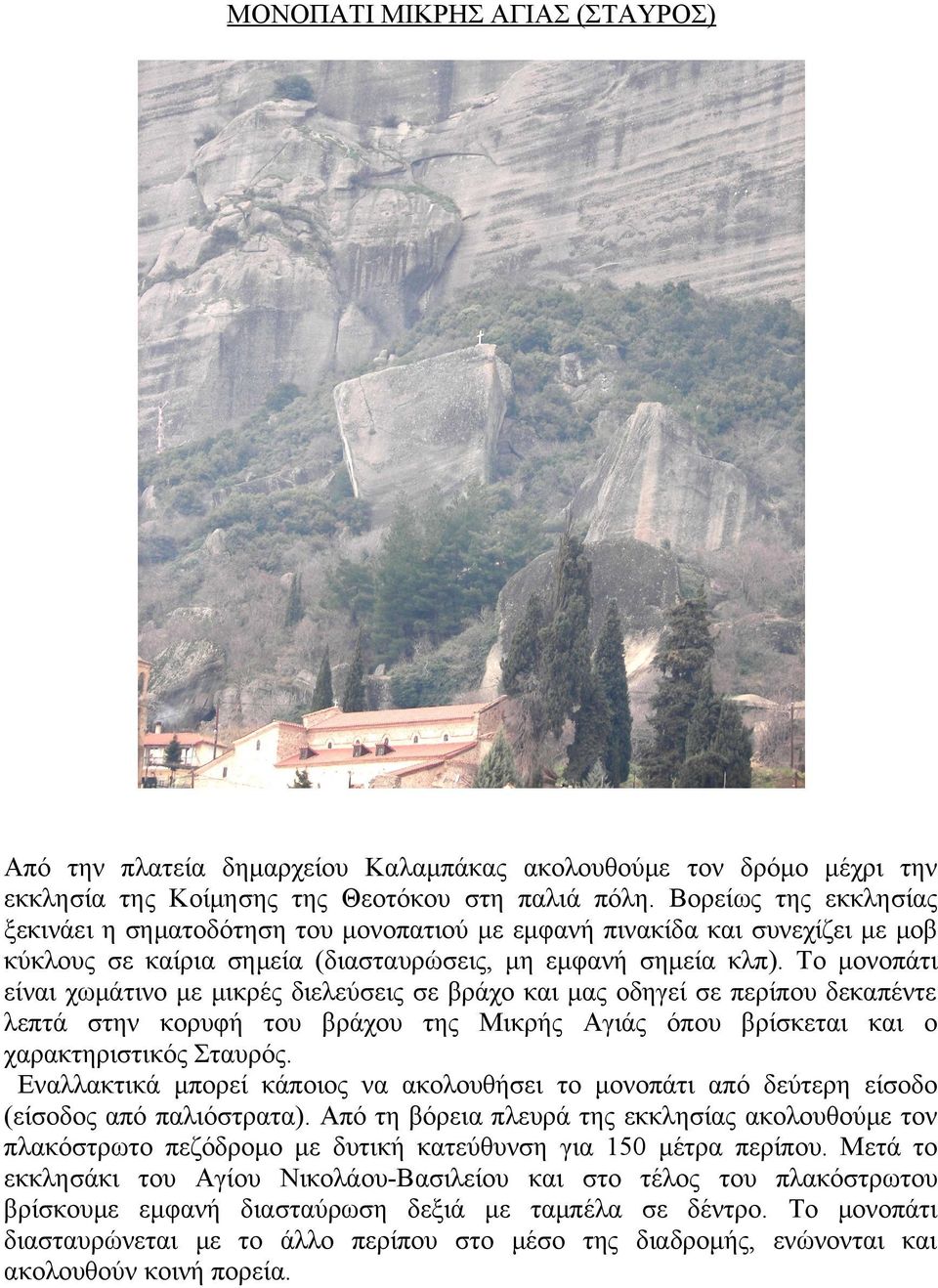 Το μονοπάτι είναι χωμάτινο με μικρές διελεύσεις σε βράχο και μας οδηγεί σε περίπου δεκαπέντε λεπτά στην κορυφή του βράχου της Μικρής Αγιάς όπου βρίσκεται και ο χαρακτηριστικός Σταυρός.