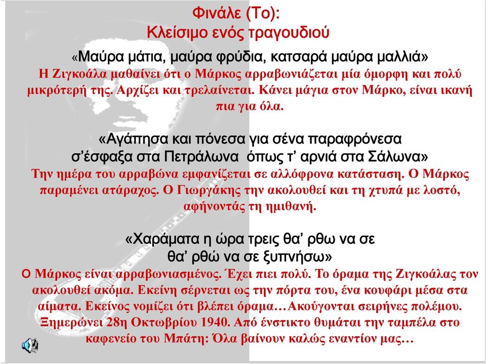 Ο Μάρκος παραμένει ατάραχος. Ο Γιωργάκης την ακολουθεί και τη χτυπά με λοστό, αφήνοντάς τη ημιθανή. «Χαράματα η ώρα τρεις θα ρθω να σε θα ρθώ να σε ξυπνήσω» Ο Μάρκος είναι αρραβωνιασμένος.