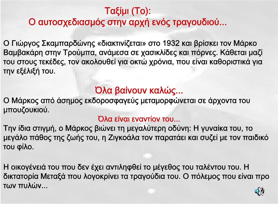 .. Ο Μάρκος από άσημος εκδοροσφαγεύς μεταμορφώνεται σε άρχοντα του Αυτοσχεδιασμός στην αρχή ενός μουσικού μπουζουκιού. Όλα είναι εναντίον τραγουδιού του.