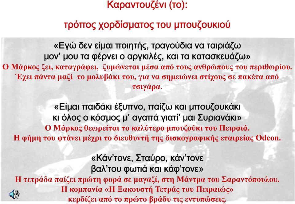 «Είμαι παιδάκι έξυπνο, παίζω και μπουζουκάκι κι όλος ο κόσμος μ αγαπά γιατί μαι Συριανάκι» Ο Μάρκος θεωρείται το καλύτερο μπουζούκι του Πειραιά.
