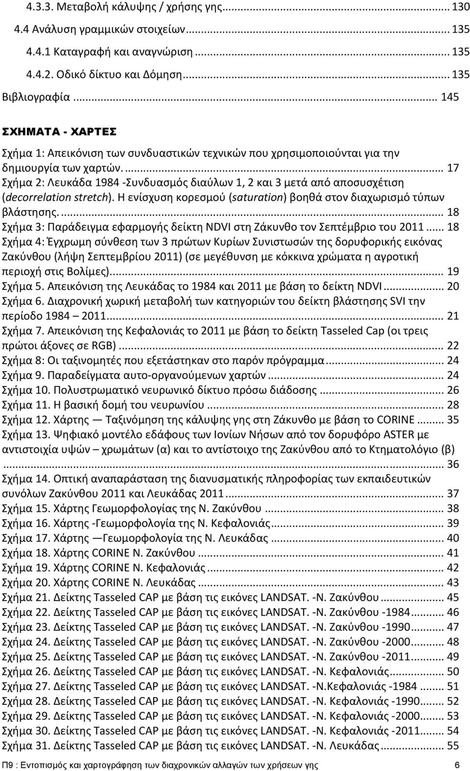 ... 17 Σχήμα 2: Λευκάδα 1984 Συνδυασμός διαύλων 1, 2 και 3 μετά από αποσυσχέτιση (decorrelation stretch). Η ενίσχυση κορεσμού (saturation) βοηθά στον διαχωρισμό τύπων βλάστησης.