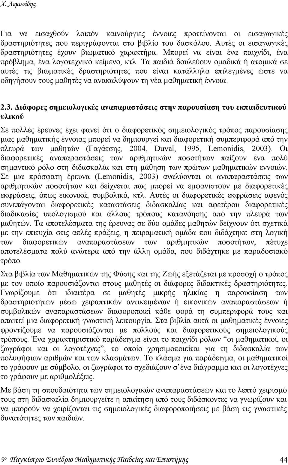 Τα παιδιά δουλεύουν ομαδικά ή ατομικά σε αυτές τις βιωματικές δραστηριότητες που είναι κατάλληλα επιλεγμένες ώστε να οδηγήσουν τους μαθητές να ανακαλύψουν τη νέα μαθηματική έννοια. 2.3.