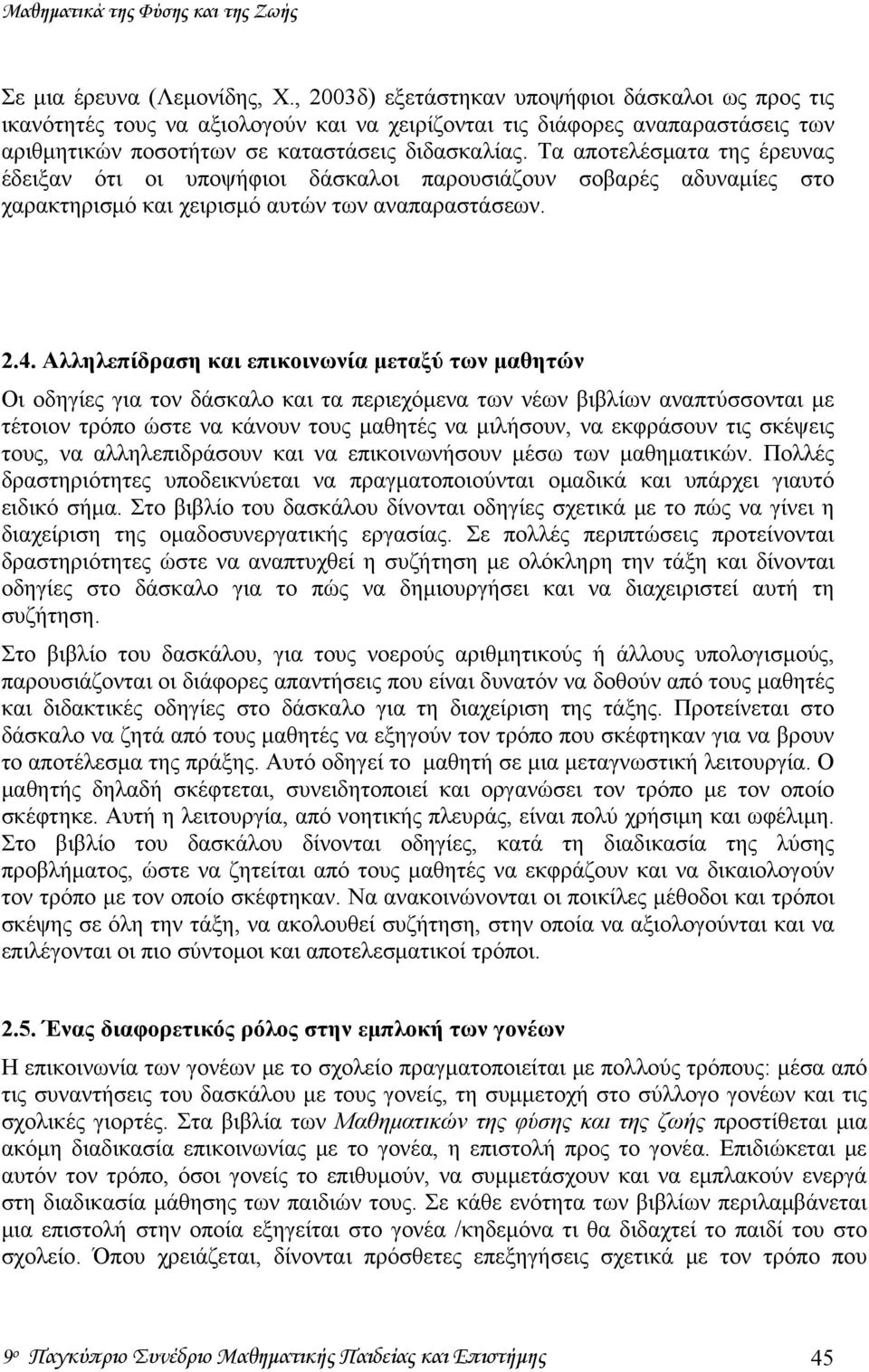 Τα αποτελέσματα της έρευνας έδειξαν ότι οι υποψήφιοι δάσκαλοι παρουσιάζουν σοβαρές αδυναμίες στο χαρακτηρισμό και χειρισμό αυτών των αναπαραστάσεων. 2.4.