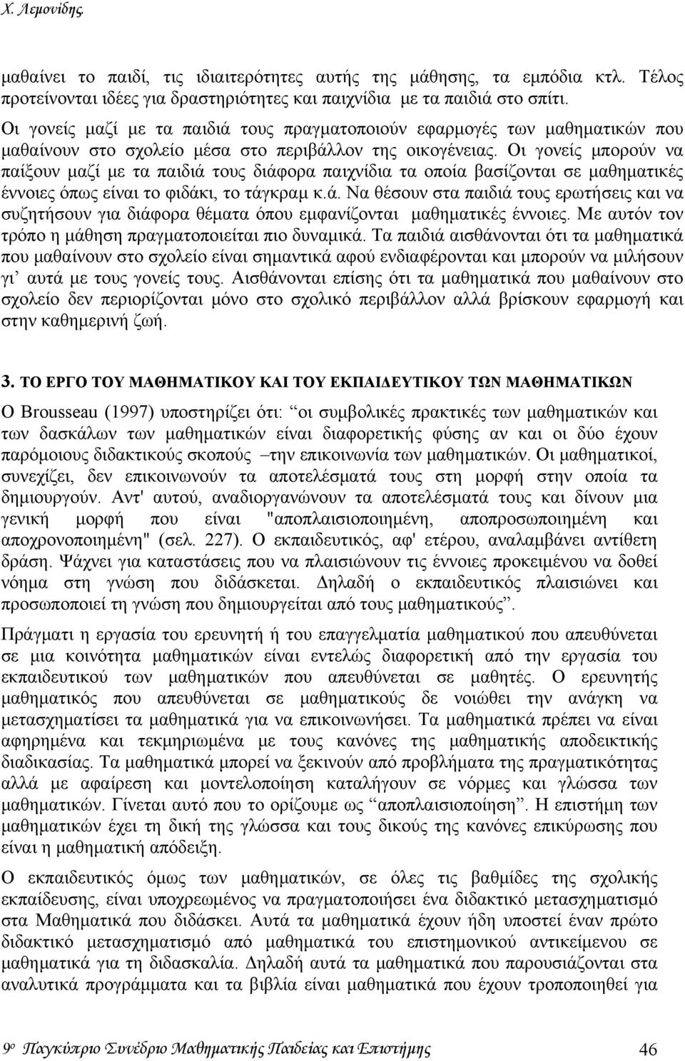 Οι γονείς μπορούν να παίξουν μαζί με τα παιδιά τους διάφορα παιχνίδια τα οποία βασίζονται σε μαθηματικές έννοιες όπως είναι το φιδάκι, το τάγκραμ κ.ά. Να θέσουν στα παιδιά τους ερωτήσεις και να συζητήσουν για διάφορα θέματα όπου εμφανίζονται μαθηματικές έννοιες.