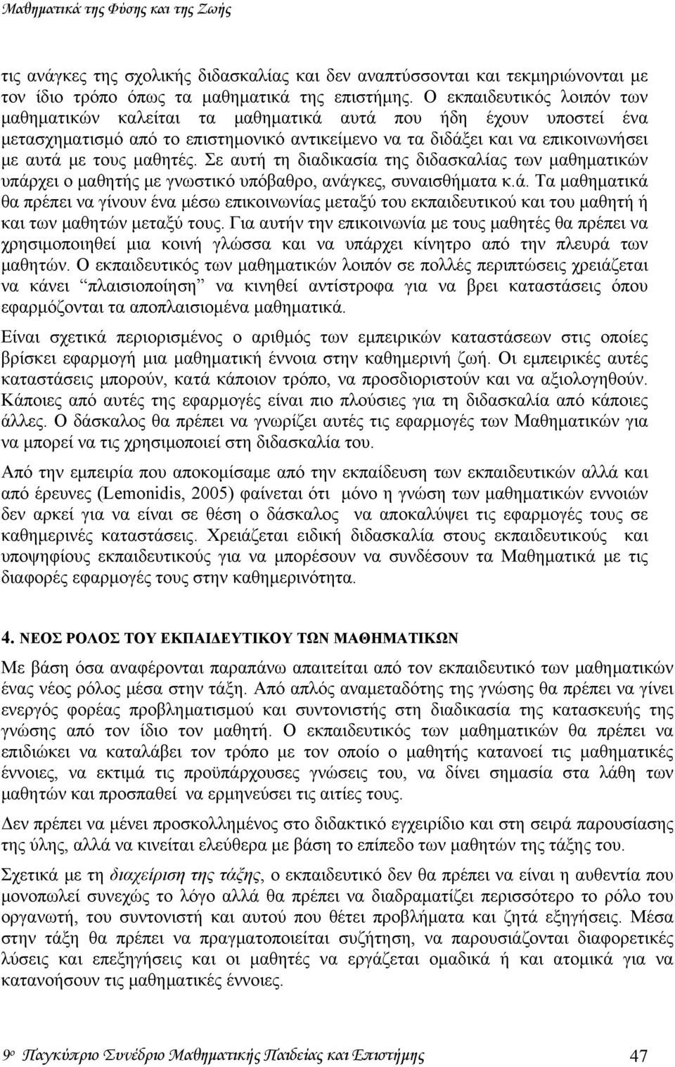 Σε αυτή τη διαδικασία της διδασκαλίας των μαθηματικών υπάρχει ο μαθητής με γνωστικό υπόβαθρο, ανάγκες, συναισθήματα κ.ά. Τα μαθηματικά θα πρέπει να γίνουν ένα μέσω επικοινωνίας μεταξύ του εκπαιδευτικού και του μαθητή ή και των μαθητών μεταξύ τους.