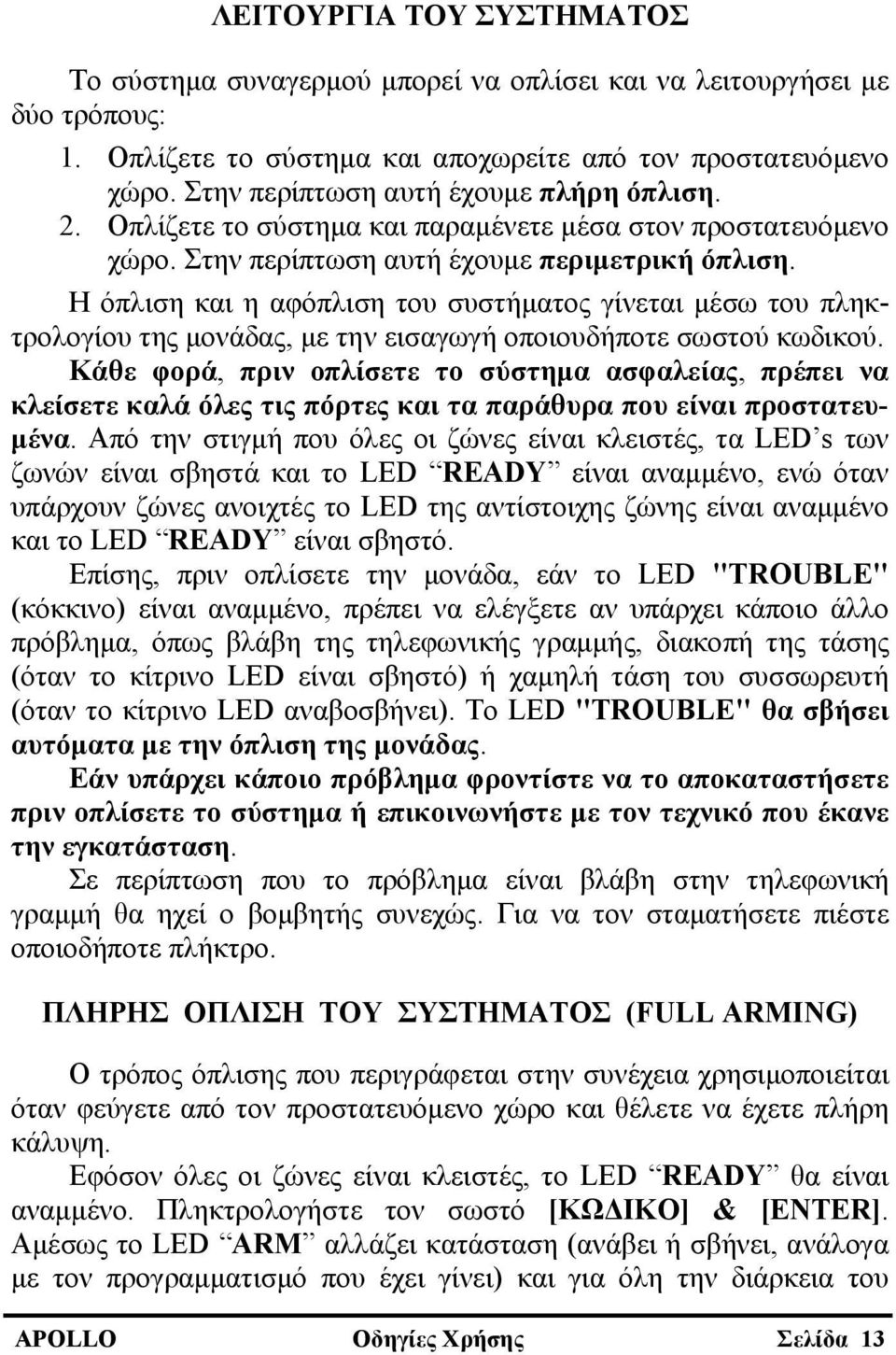 Η όπλιση και η αφόπλιση του συστήματος γίνεται μέσω του πληκτρολογίου της μονάδας, με την εισαγωγή οποιουδήποτε σωστού κωδικού.