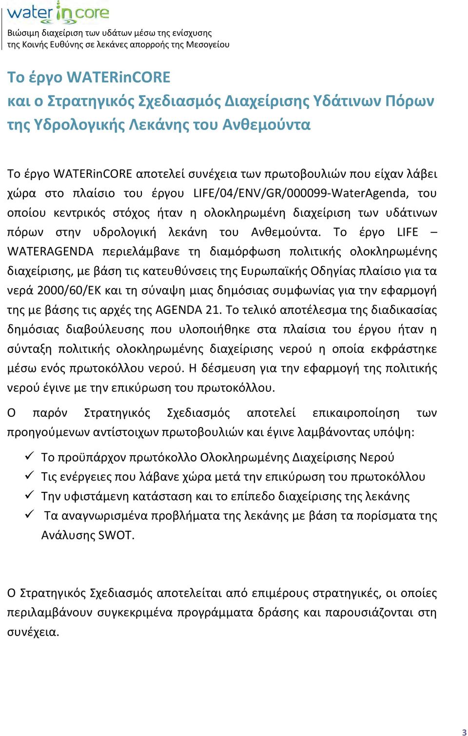 Το έργο LIFE WATERAGENDA περιελάμβανε τη διαμόρφωση πολιτικής ολοκληρωμένης διαχείρισης, με βάση τις κατευθύνσεις της Ευρωπαϊκής Οδηγίας πλαίσιο για τα νερά 2000/60/ΕΚ και τη σύναψη μιας δημόσιας