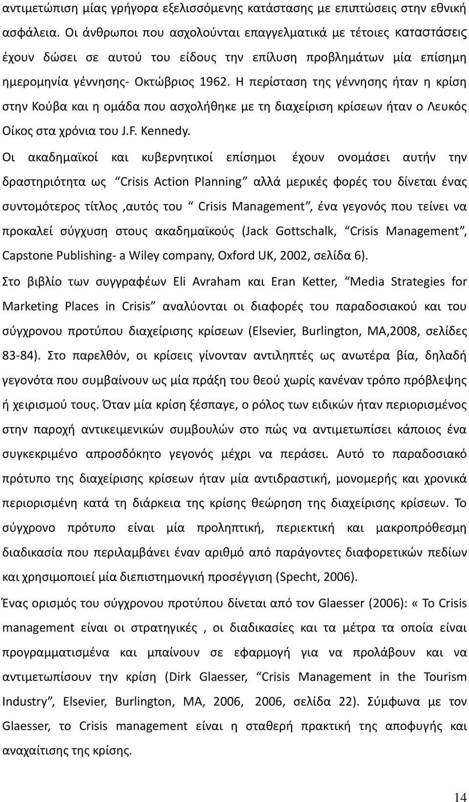 Η περίσταση της γέννησης ήταν η κρίση στην Κούβα και η ομάδα που ασχολήθηκε με τη διαχείριση κρίσεων ήταν ο Λευκός Οίκος στα χρόνια του J.F. Kennedy.