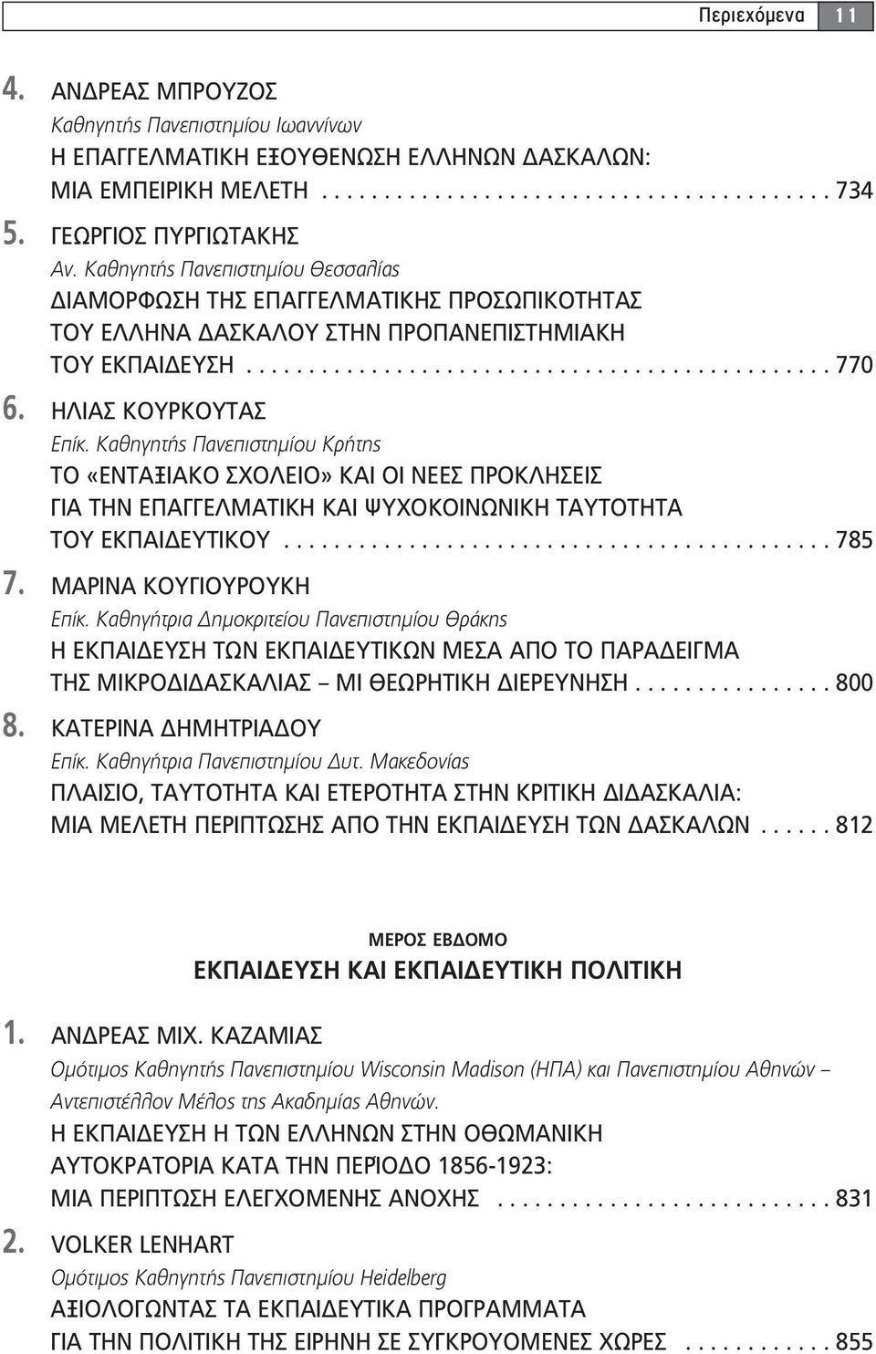 ΗΛΙΑΣ ΚΟΥΡΚΟΥΤΑΣ Επίκ. Καθηγητής Πανεπιστημίου Κρήτης ΤΟ «ΕΝΤΑΞΙΑΚΟ ΣΧΟΛΕΙΟ» ΚΑΙ ΟΙ ΝΕΕΣ ΠΡΟΚΛΗΣΕΙΣ ΓΙΑ ΤΗΝ ΕΠΑΓΓΕΛΜΑΤΙΚΗ ΚΑΙ ΨΥΧΟΚΟΙΝΩΝΙΚΗ ΤΑΥΤΟΤΗΤΑ ΤΟΥ ΕΚΠΑΙΔΕΥΤΙΚΟΥ............................................ 785 7.