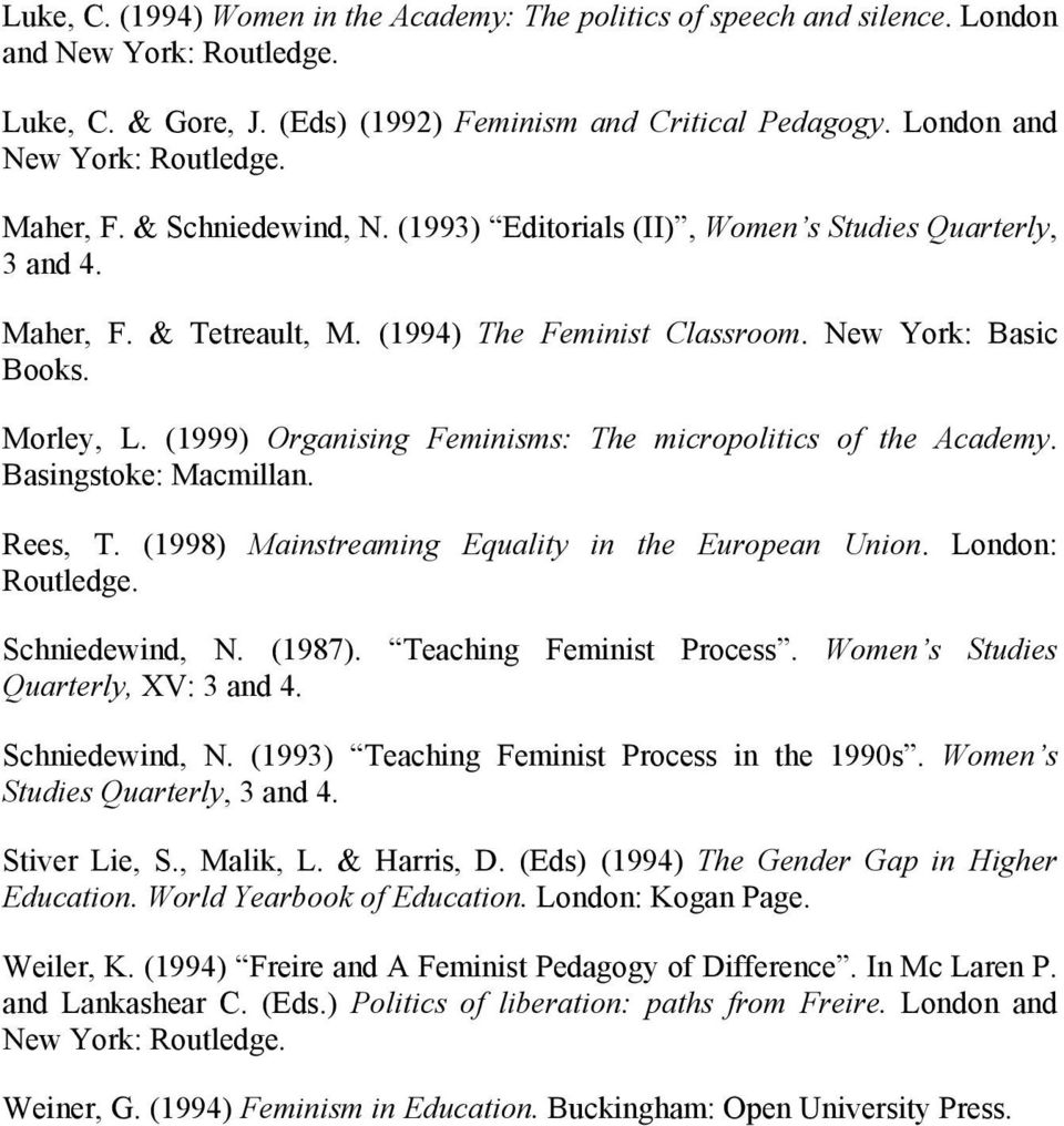 Morley, L. (1999) Organising Feminisms: The micropolitics of the Academy. Basingstoke: Macmillan. Rees, T. (1998) Mainstreaming Equality in the European Union. London: Routledge. Schniedewind, N.
