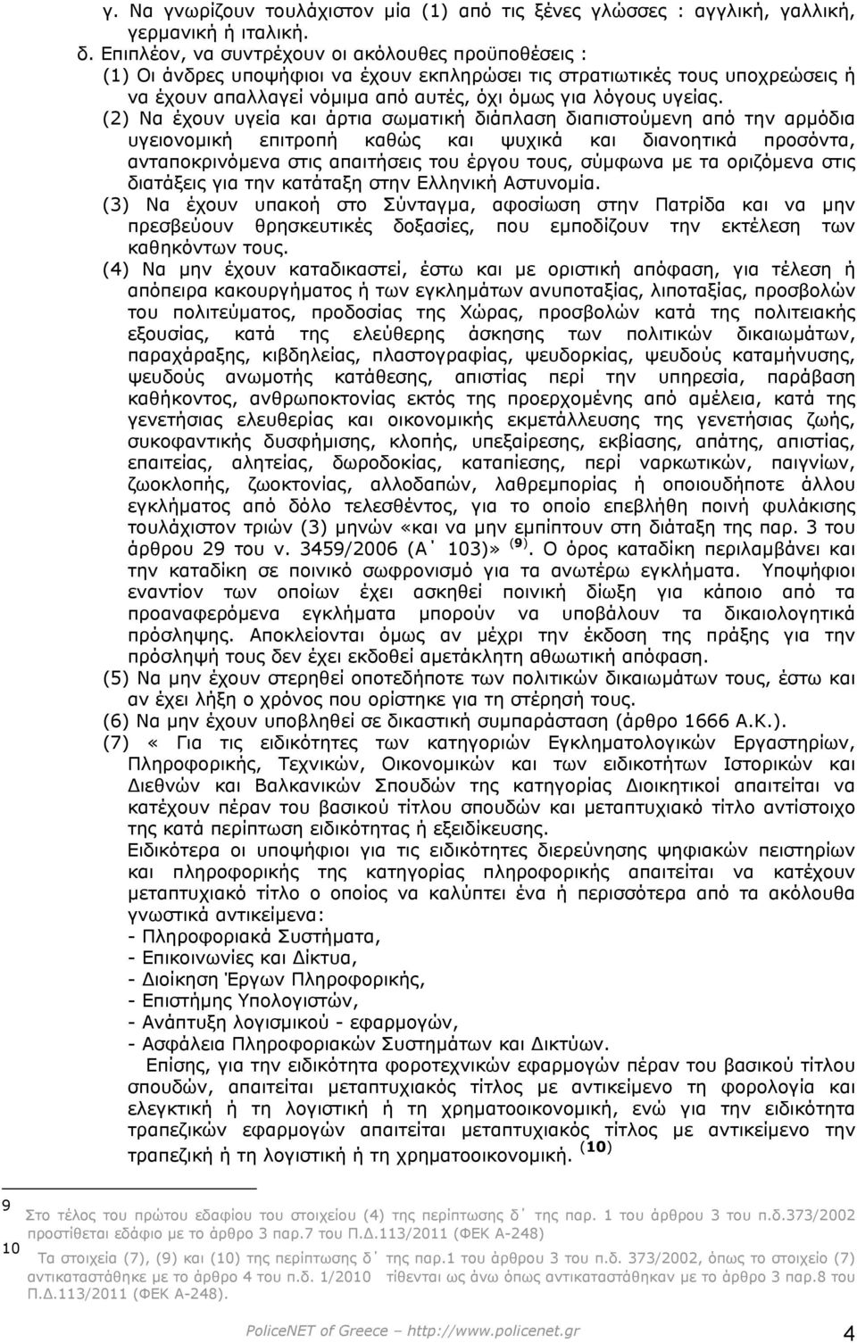 (2) Να έχουν υγεία και άρτια σωµατική διάπλαση διαπιστούµενη από την αρµόδια υγειονοµική επιτροπή καθώς και ψυχικά και διανοητικά προσόντα, ανταποκρινόµενα στις απαιτήσεις του έργου τους, σύµφωνα µε