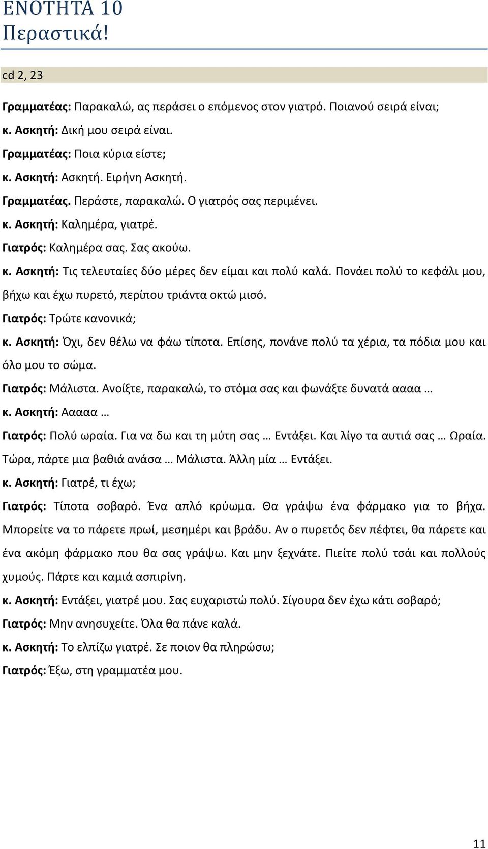 Πονάει πολύ το κεφάλι μου, βήχω και έχω πυρετό, περίπου τριάντα οκτώ μισό. Γιατρός: Τρώτε κανονικά; κ. Ασκητή: Όχι, δεν θέλω να φάω τίποτα.
