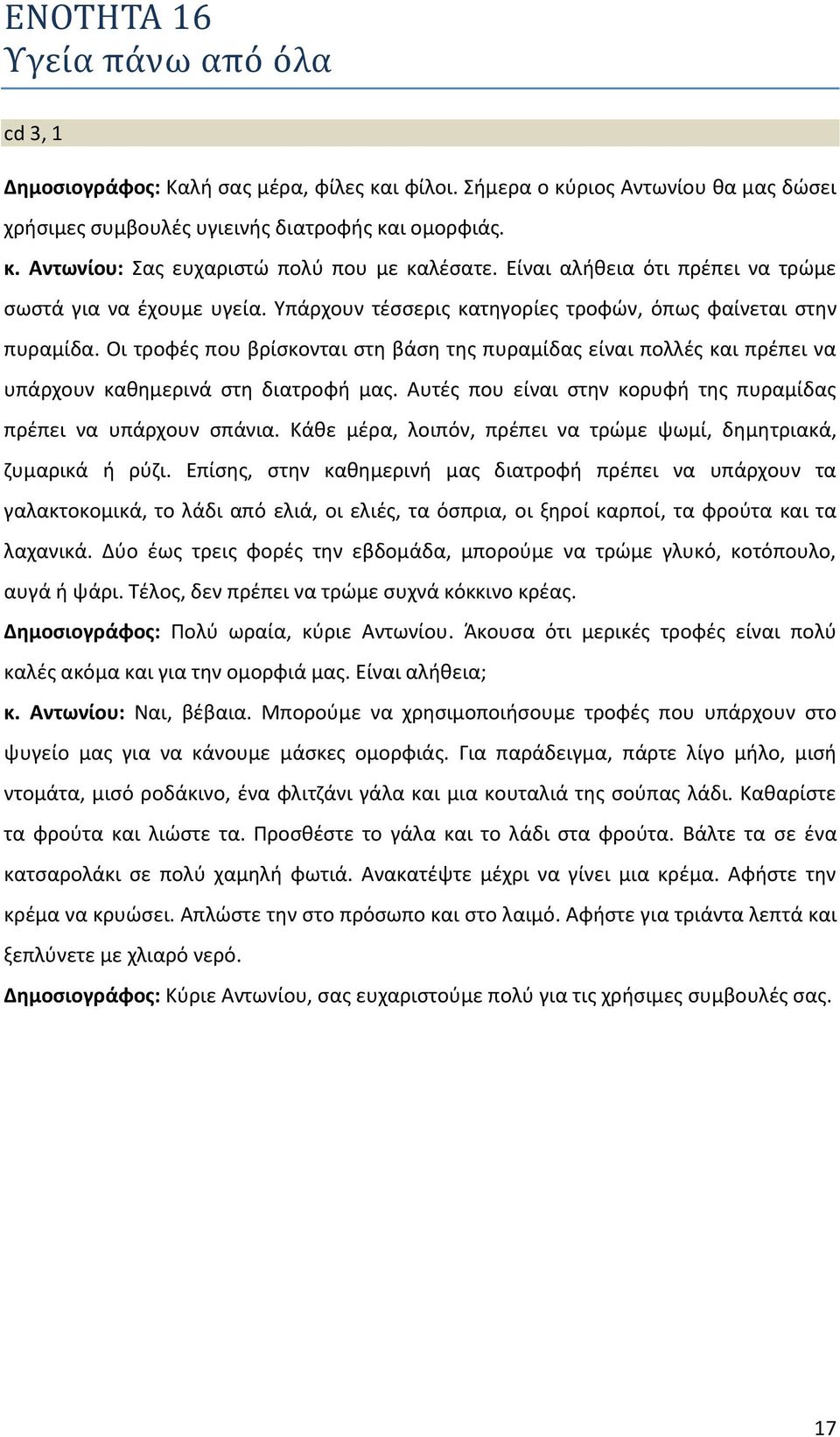 Οι τροφές που βρίσκονται στη βάση της πυραμίδας είναι πολλές και πρέπει να υπάρχουν καθημερινά στη διατροφή μας. Αυτές που είναι στην κορυφή της πυραμίδας πρέπει να υπάρχουν σπάνια.