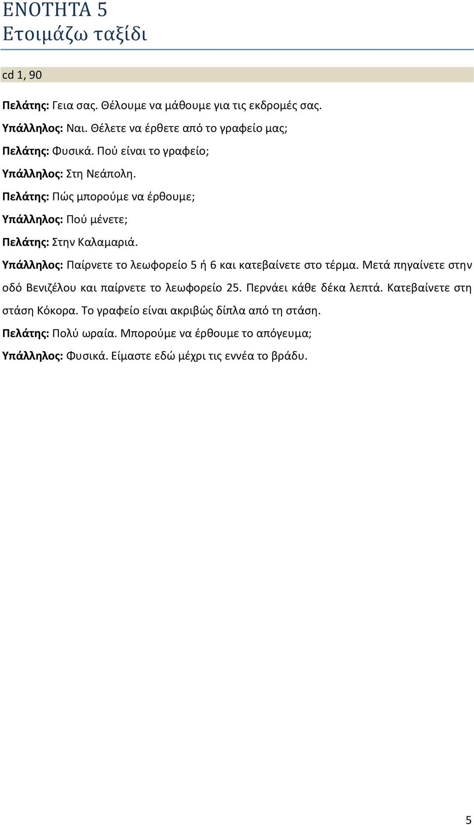 Πελάτης: Πώς μπορούμε να έρθουμε; Υπάλληλος: Πού μένετε; Πελάτης: Στην Καλαμαριά. Υπάλληλος: Παίρνετε το λεωφορείο 5 ή 6 και κατεβαίνετε στο τέρμα.