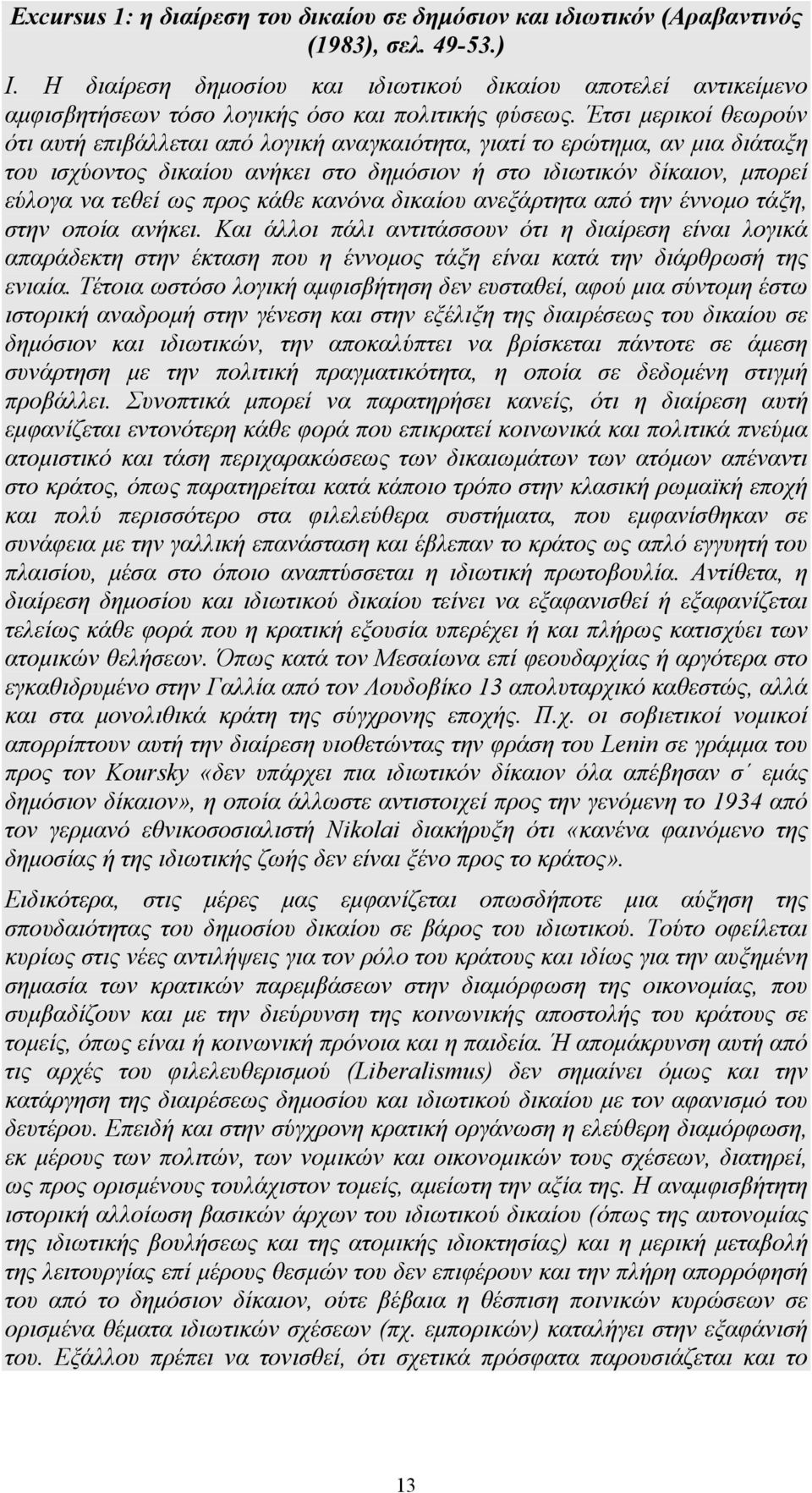 Έτσι μερικοί θεωρούν ότι αυτή επιβάλλεται από λογική αναγκαιότητα, γιατί το ερώτημα, αν μια διάταξη του ισχύοντος δικαίου ανήκει στο δημόσιον ή στο ιδιωτικόν δίκαιον, μπορεί εύλογα να τεθεί ως προς