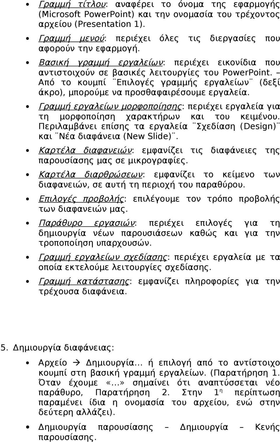 Γραμμή εργαλείων μορφοποίησης: περιέχει εργαλεία για τη μορφοποίηση χαρακτήρων και του κειμένου. Περιλαμβάνει επίσης τα εργαλεία Σχεδίαση (Design) και Νέα διαφάνεια (New Slide).