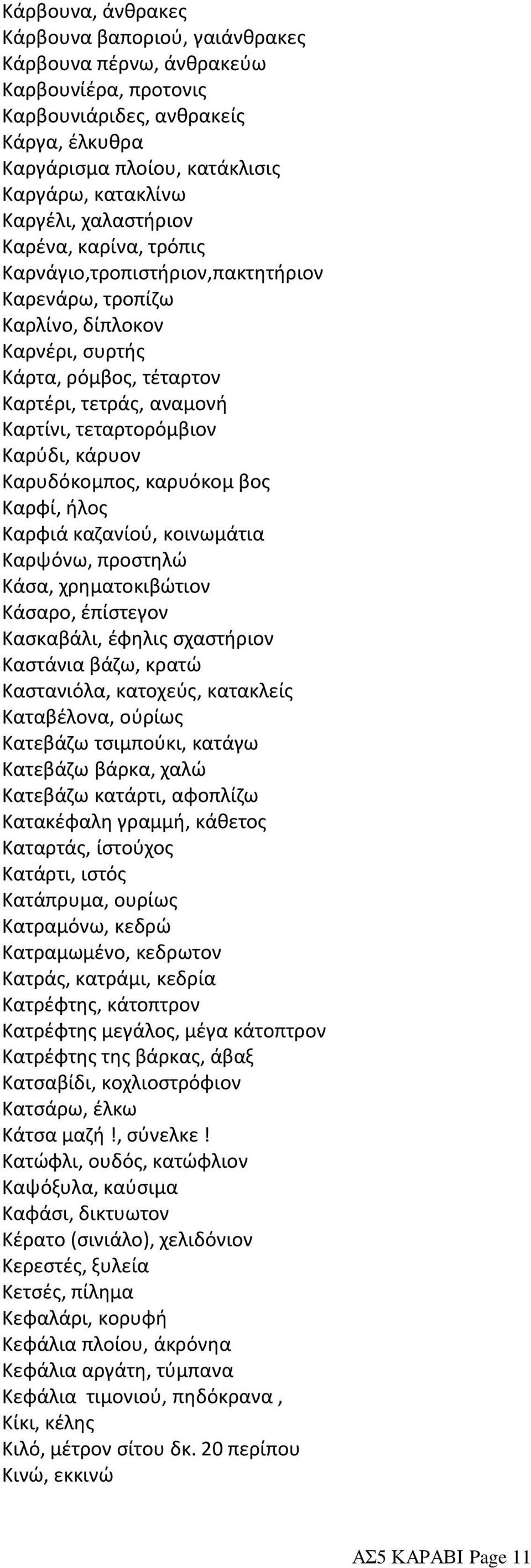 Καρύδι, κάρυον Καρυδόκομπος, καρυόκομ βος Καρφί, ήλος Καρφιά καζανίού, κοινωμάτια Καρψόνω, προστηλώ Κάσα, χρηματοκιβώτιον Κάσαρο, έπίστεγον Κασκαβάλι, έφηλις σχαστήριον Καστάνια βάζω, κρατώ