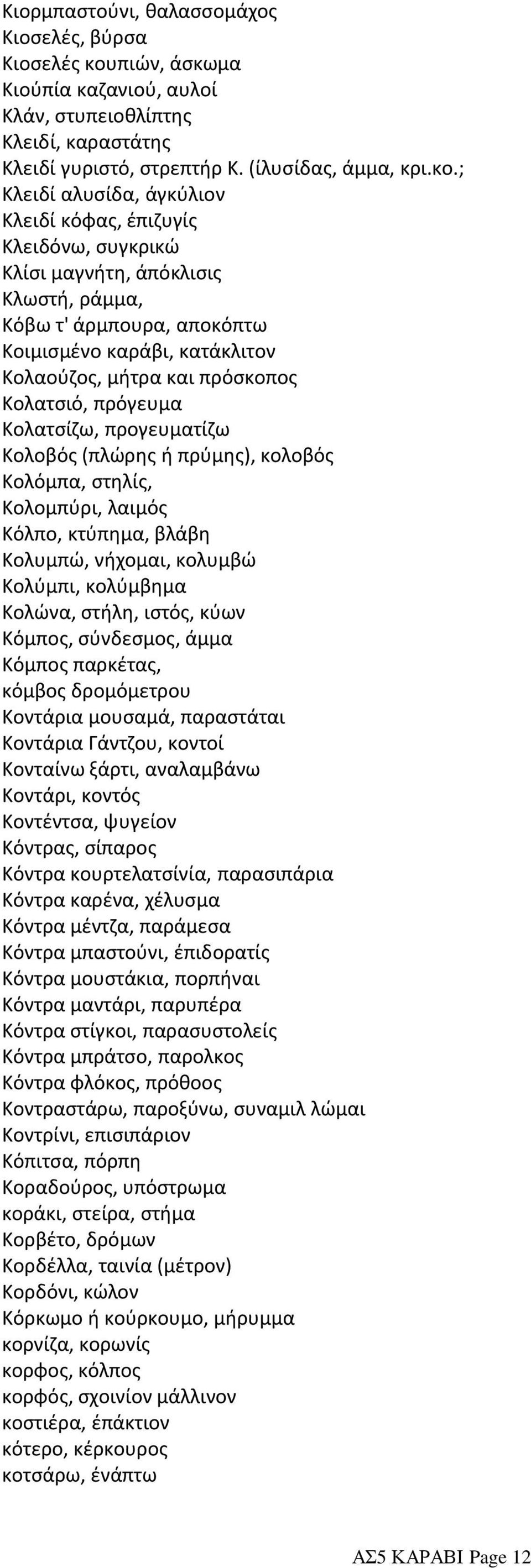 ; Κλειδί αλυσίδα, άγκύλιον Κλειδί κόφας, έπιζυγίς Κλειδόνω, συγκρικώ Κλίσι μαγνήτη, άπόκλισις Κλωστή, ράμμα, Κόβω τ' άρμπουρα, αποκόπτω Κοιμισμένο καράβι, κατάκλιτον Κολαούζος, μήτρα και πρόσκοπος