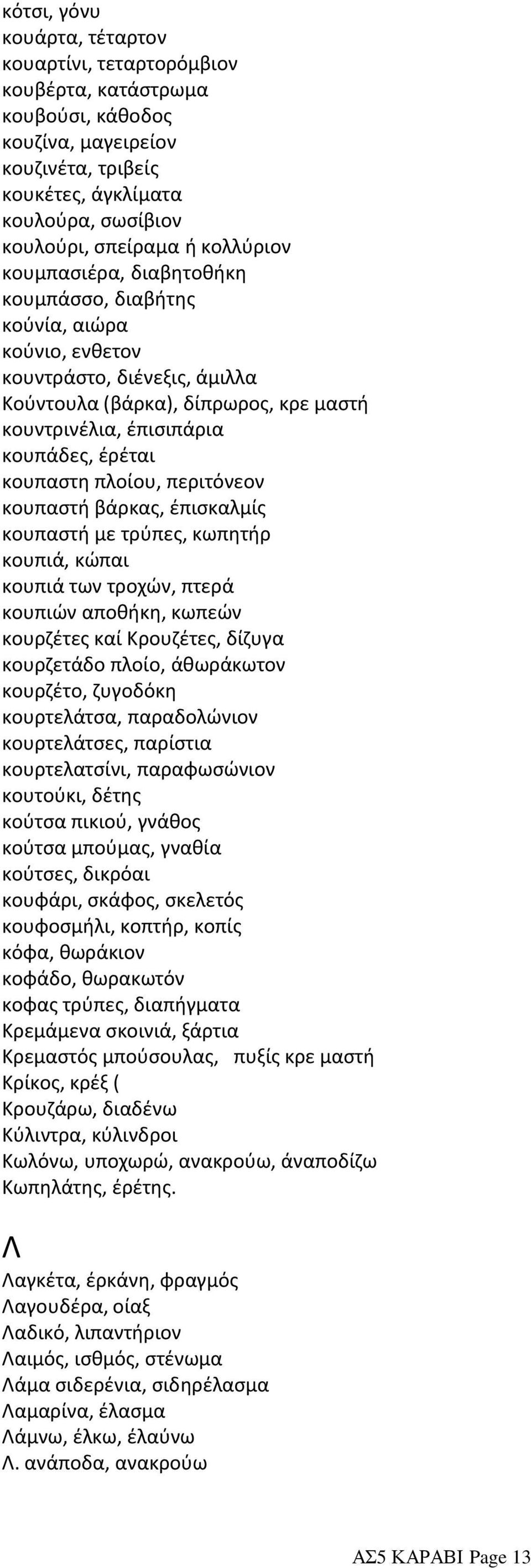 κουπάδες, έρέται κουπαστη πλοίου, περιτόνεον κουπαστή βάρκας, έπισκαλμίς κουπαστή με τρύπες, κωπητήρ κουπιά, κώπαι κουπιά των τροχών, πτερά κουπιών αποθήκη, κωπεών κουρζέτες καί Κρουζέτες, δίζυγα