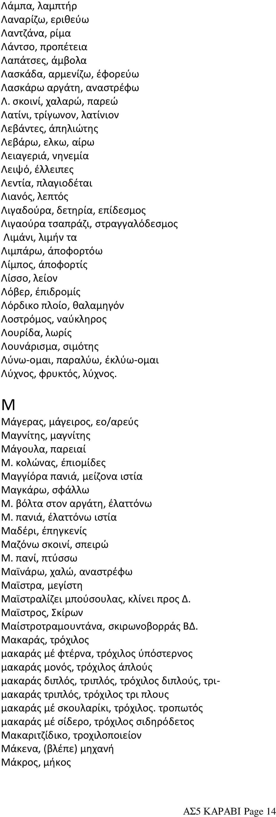 τσαπράζι, στραγγαλόδεσμος Λιμάνι, λιμήν τα Λιμπάρω, άποφορτόω Λίμπος, άποφορτίς Λίσσο, λείον Λόβερ, έπιδρομίς Λόρδικο πλοίο, θαλαμηγόν Λοστρόμος, ναύκληρος Λουρίδα, λωρίς Λουνάρισμα, σιμότης