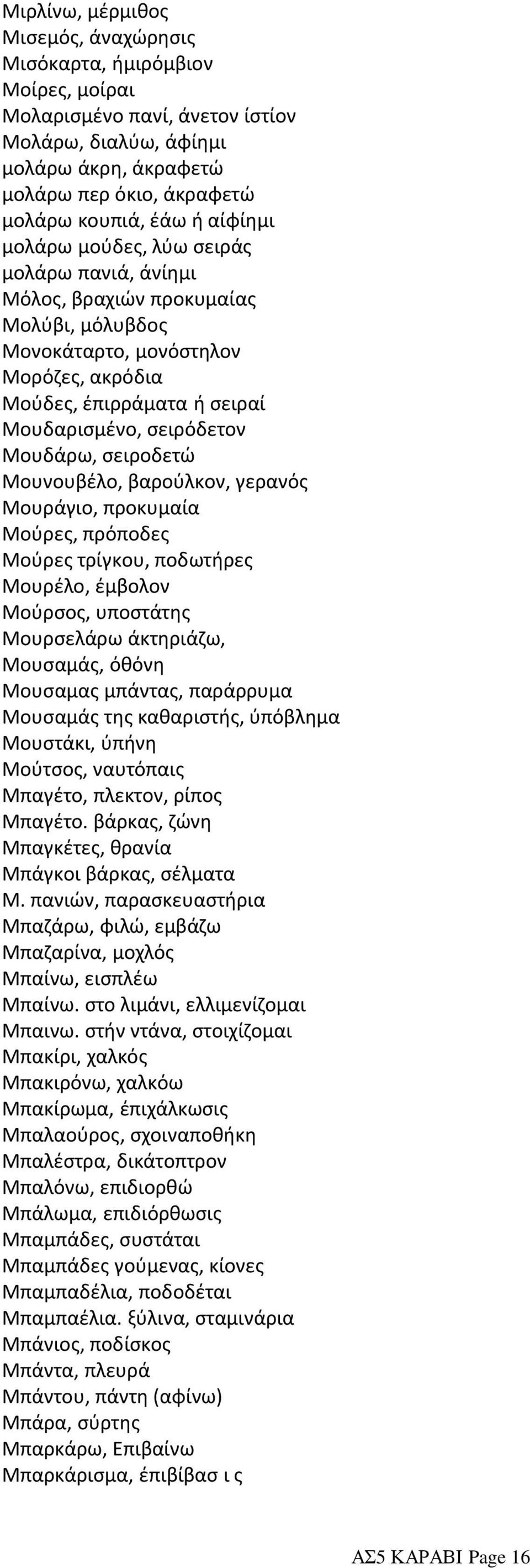 Μουδάρω, σειροδετώ Μουνουβέλο, βαρούλκον, γερανός Μουράγιο, προκυμαία Μούρες, πρόποδες Μούρες τρίγκου, ποδωτήρες Μουρέλο, έμβολον Μούρσος, υποστάτης Μουρσελάρω άκτηριάζω, Μουσαμάς, όθόνη Μουσαμας