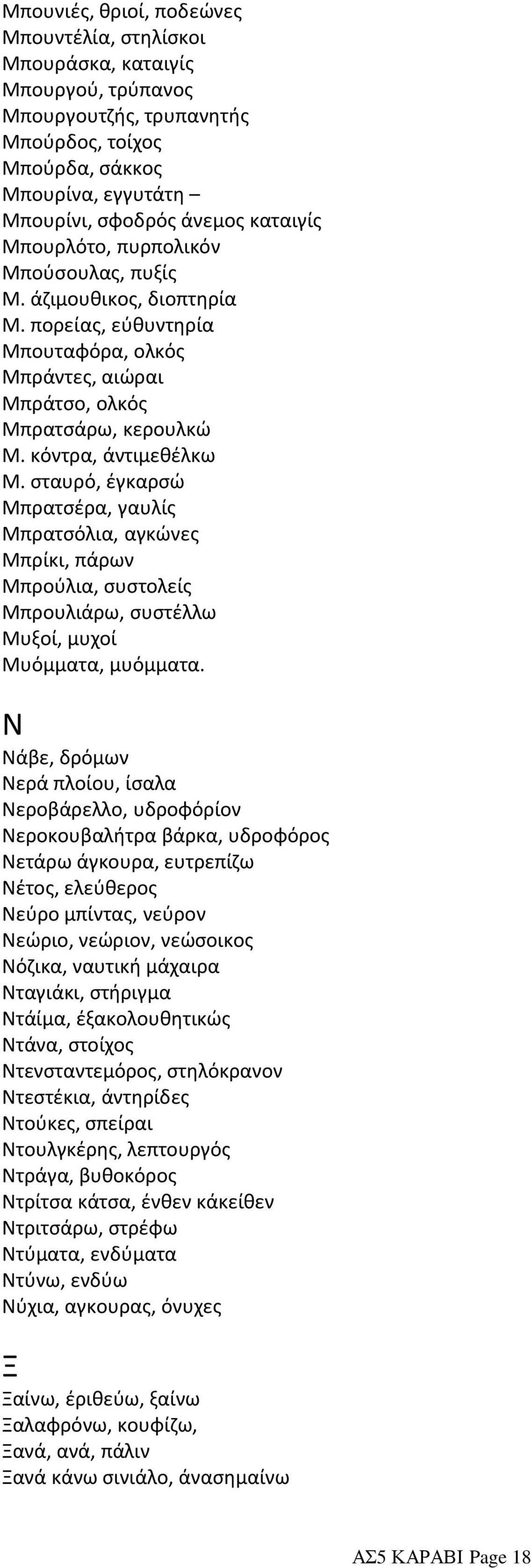 κόντρα, άντιμεθέλκω Μ. σταυρό, έγκαρσώ Μπρατσέρα, γαυλίς Μπρατσόλια, αγκώνες Μπρίκι, πάρων Μπρούλια, συστολείς Μπρουλιάρω, συστέλλω Μυξοί, μυχοί Μυόμματα, μυόμματα.
