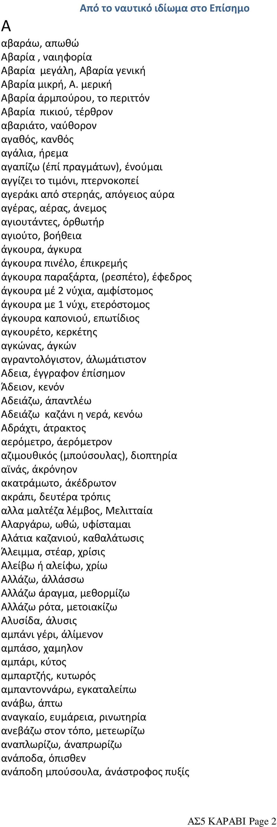 απόγειος αύρα αγέρας, αέρας, άνεμος αγιουτάντες, όρθωτήρ αγιούτο, βοήθεια άγκουρα, άγκυρα άγκουρα πινέλο, έπικρεμής άγκουρα παραξάρτα, (ρεσπέτο), έφεδρος άγκουρα μέ 2 νύχια, αμφίστομος άγκουρα με 1