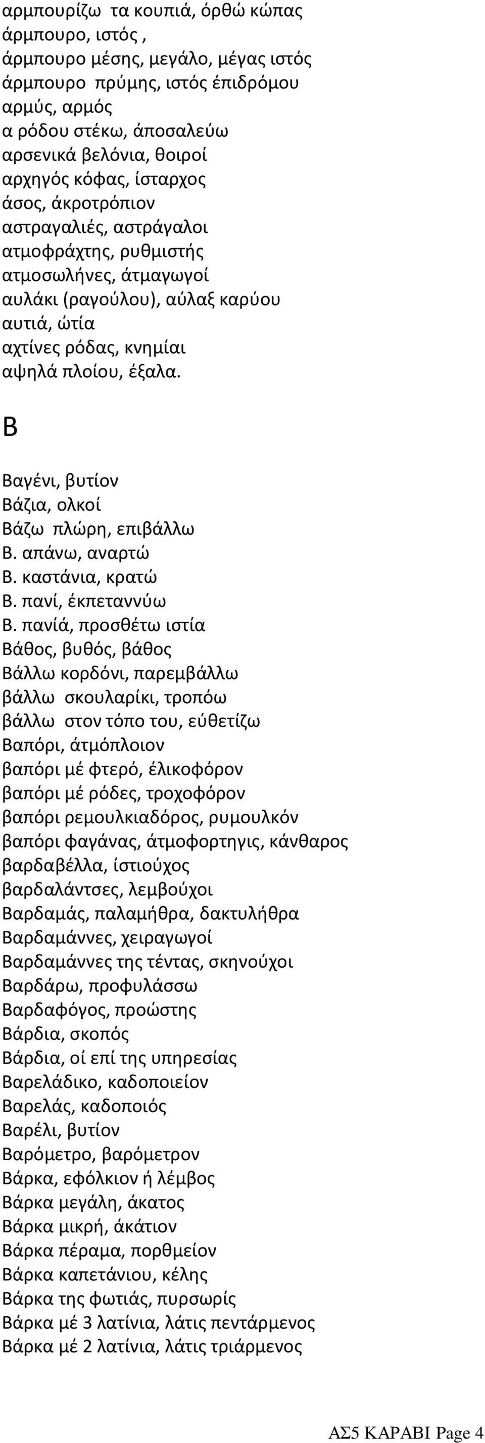 Β Βαγένι, βυτίον Βάζια, ολκοί Βάζω πλώρη, επιβάλλω Β. απάνω, αναρτώ Β. καστάνια, κρατώ Β. πανί, έκπεταννύω Β.