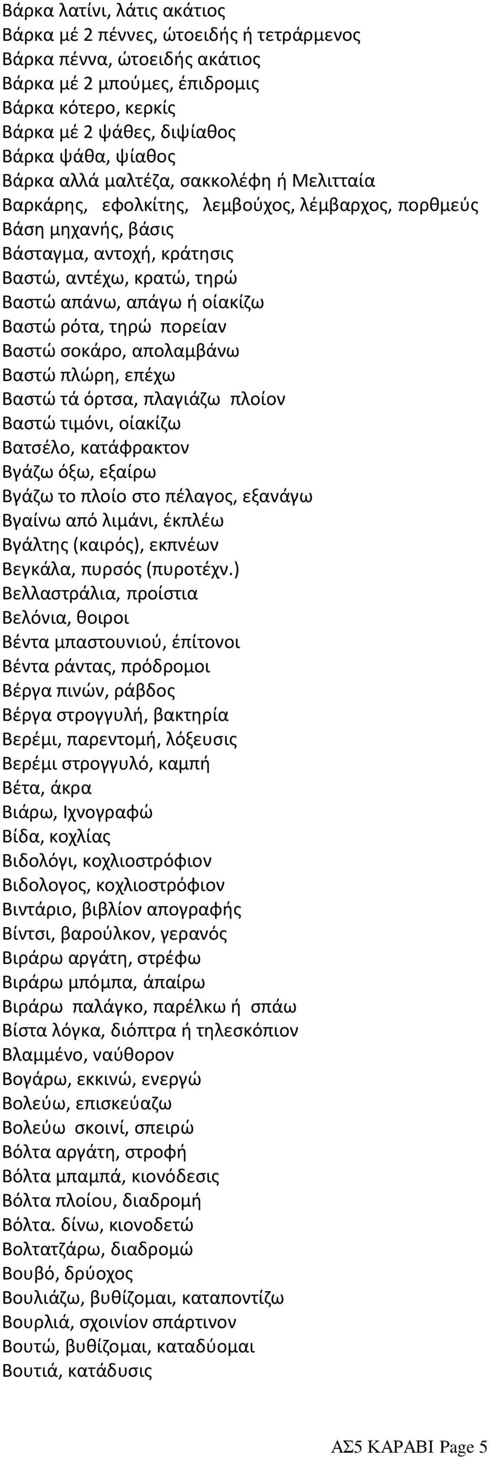 Βαστώ ρότα, τηρώ πορείαν Βαστώ σοκάρο, απολαμβάνω Βαστώ πλώρη, επέχω Βαστώ τά όρτσα, πλαγιάζω πλοίον Βαστώ τιμόνι, οίακίζω Βατσέλο, κατάφρακτον Βγάζω όξω, εξαίρω Βγάζω το πλοίο στο πέλαγος, εξανάγω