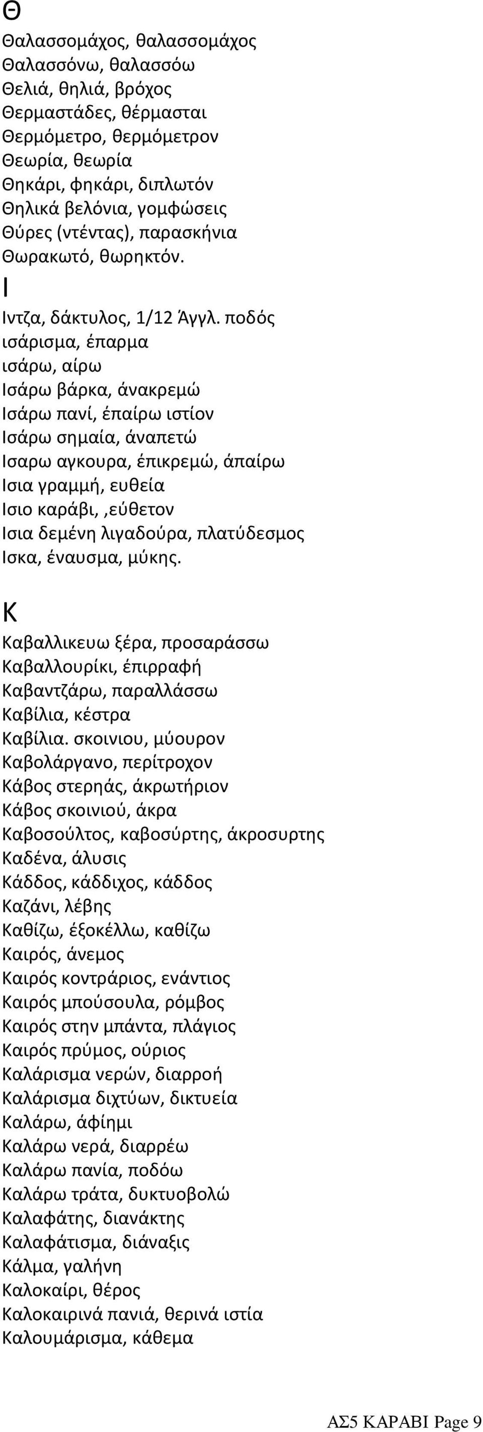ποδός ισάρισμα, έπαρμα ισάρω, αίρω Iσάρω βάρκα, άνακρεμώ Iσάρω πανί, έπαίρω ιστίον Iσάρω σημαία, άναπετώ Iσαρω αγκουρα, έπικρεμώ, άπαίρω Ισια γραμμή, ευθεία Iσιο καράβι,,εύθετον Iσια δεμένη