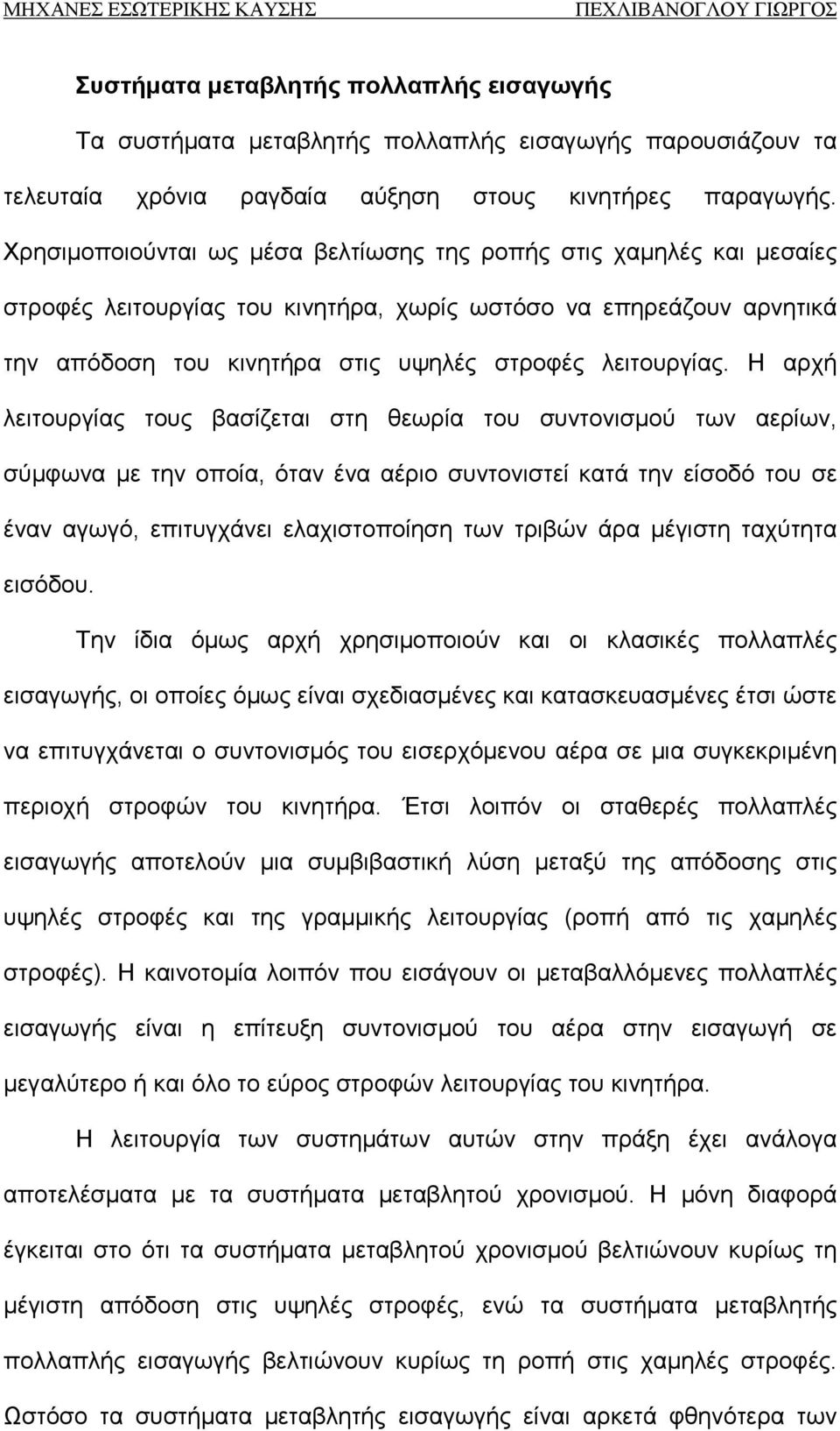 Η αρχή λειτουργίας τους βασίζεται στη θεωρία του συντονισμού των αερίων, σύμφωνα με την οποία, όταν ένα αέριο συντονιστεί κατά την είσοδό του σε έναν αγωγό, επιτυγχάνει ελαχιστοποίηση των τριβών άρα