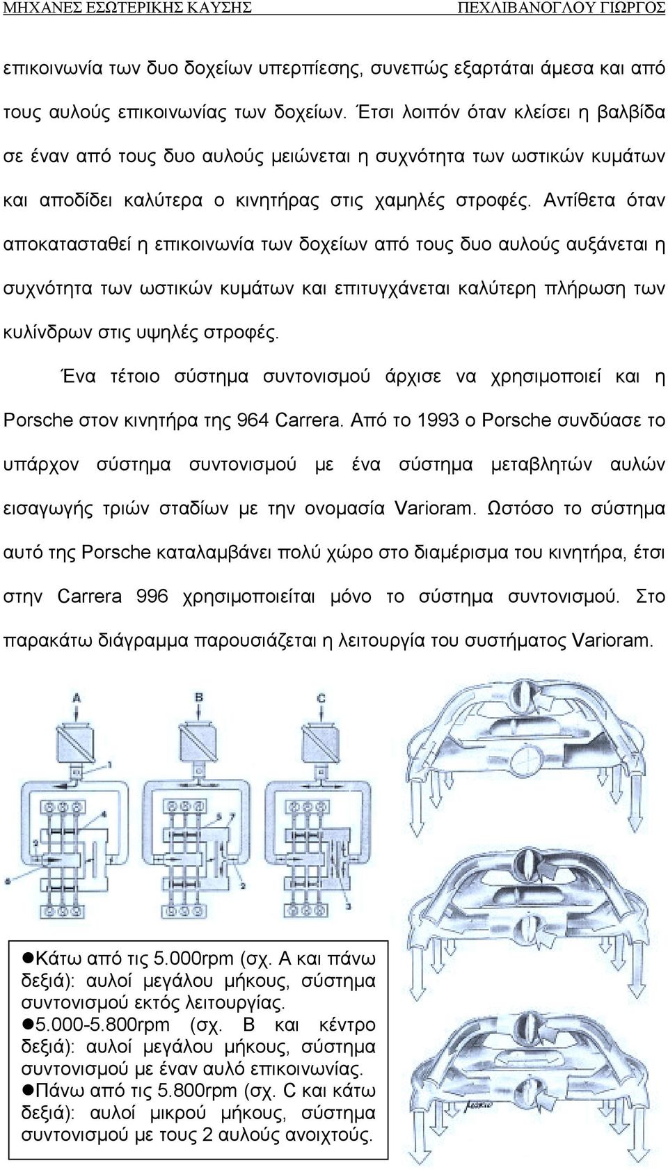 Αντίθετα όταν αποκατασταθεί η επικοινωνία των δοχείων από τους δυο αυλούς αυξάνεται η συχνότητα των ωστικών κυμάτων και επιτυγχάνεται καλύτερη πλήρωση των κυλίνδρων στις υψηλές στροφές.