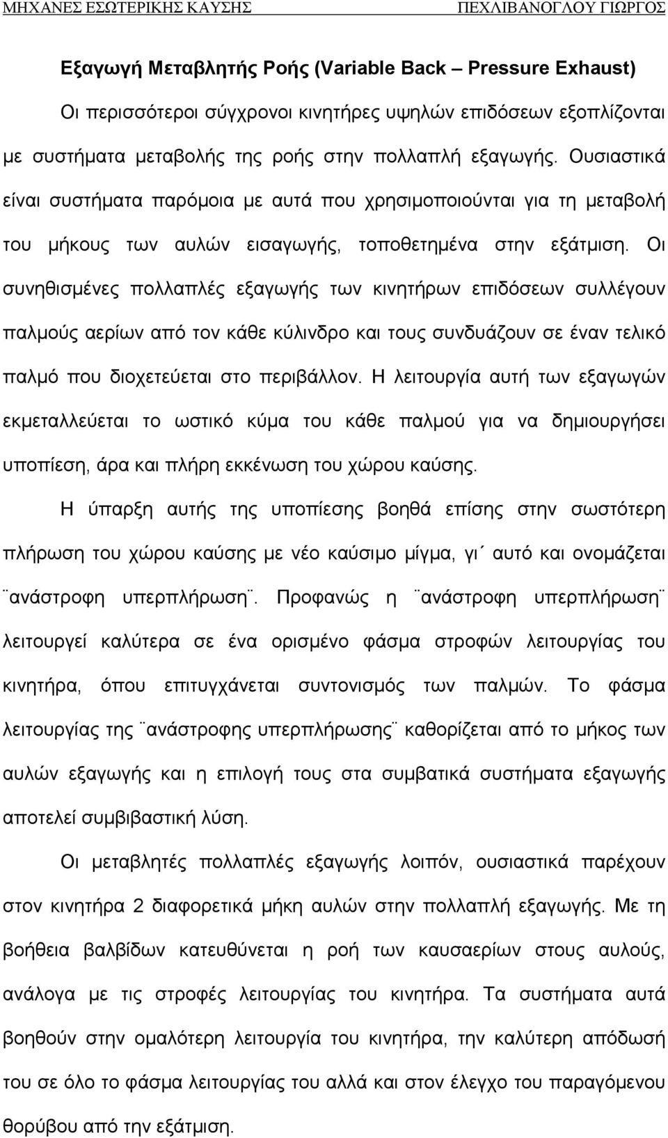 Οι συνηθισμένες πολλαπλές εξαγωγής των κινητήρων επιδόσεων συλλέγουν παλμούς αερίων από τον κάθε κύλινδρο και τους συνδυάζουν σε έναν τελικό παλμό που διοχετεύεται στο περιβάλλον.