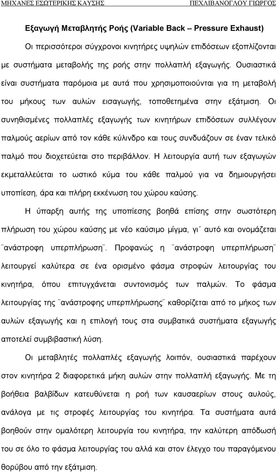 Οι συνηθισμένες πολλαπλές εξαγωγής των κινητήρων επιδόσεων συλλέγουν παλμούς αερίων από τον κάθε κύλινδρο και τους συνδυάζουν σε έναν τελικό παλμό που διοχετεύεται στο περιβάλλον.