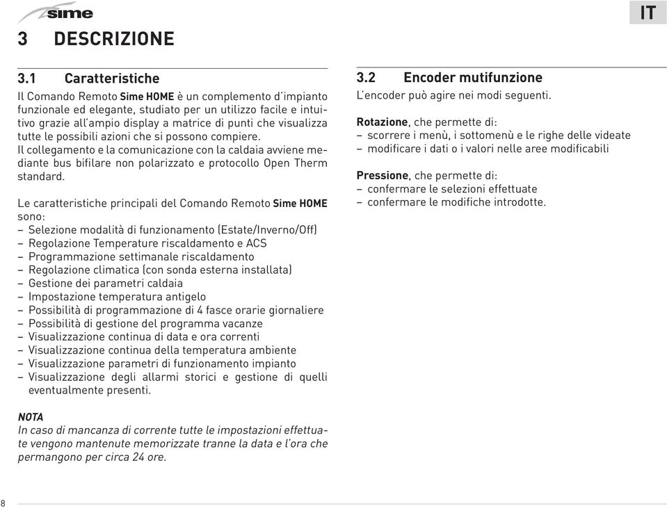 visualizza tutte le possibili azioni che si possono compiere. Il collegamento e la comunicazione con la caldaia avviene mediante bus bifilare non polarizzato e protocollo Open Therm standard.