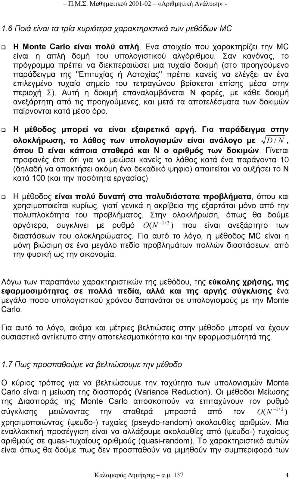 Σαν κανόνας, το πρόγραµµα πρέπει να διεκπεραιώσει µια τυχαία δοκιµή (στο προηγούµενο παράδειγµα της "Eπιτυχίας ή Aστοχίας" πρέπει κανείς να ελέγξει αν ένα επιλεγµένο τυχαίο σηµείο του τετραγώνου