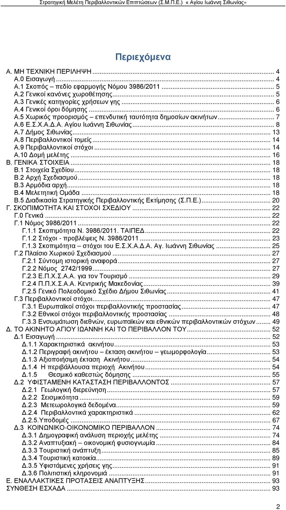 9 Περιβαλλοντικοί στόχοι... 14 Α.10 Δομή μελέτης... 16 Β. ΓΕΝΙΚΑ ΣΤΟΙΧΕΙΑ... 18 Β.1 Στοιχεία Σχεδίου... 18 Β.2 Αρχή Σχεδιασμού... 18 Β.3 Αρμόδια αρχή... 18 Β.4 Μελετητική Ομάδα... 18 Β.5 Διαδικασία Στρατηγικής Περιβαλλοντικής Εκτίμησης (Σ.