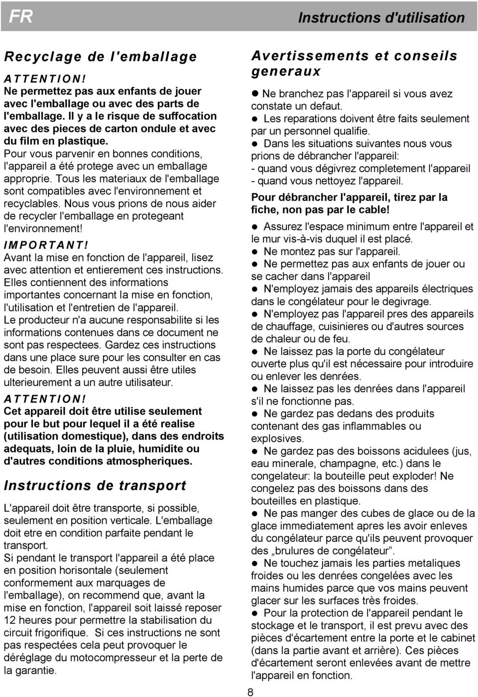 Tous les materiaux de l'emballage sont compatibles avec l'environnement et recyclables. Nous vous prions de nous aider de recycler l'emballage en protegeant l'environnement! I M P O R T A N T!