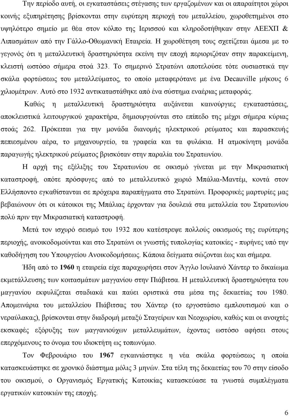 Η χωροθέτηση τους σχετίζεται άμεσα με το γεγονός ότι η μεταλλευτική δραστηριότητα εκείνη την εποχή περιοριζόταν στην παρακείμενη, κλειστή ωστόσο σήμερα στοά 323.