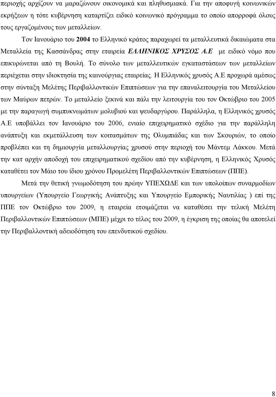 Τον Ιανουάριο του 2004 το Ελληνικό κράτος παραχωρεί τα μεταλλευτικά δικαιώματα στα Μεταλλεία της Κασσάνδρας στην εταιρεία ΕΛΛΗΝΙΚΟΣ ΧΡΥΣΟΣ Α.Ε με ειδικό νόμο που επικυρώνεται από τη Βουλή.