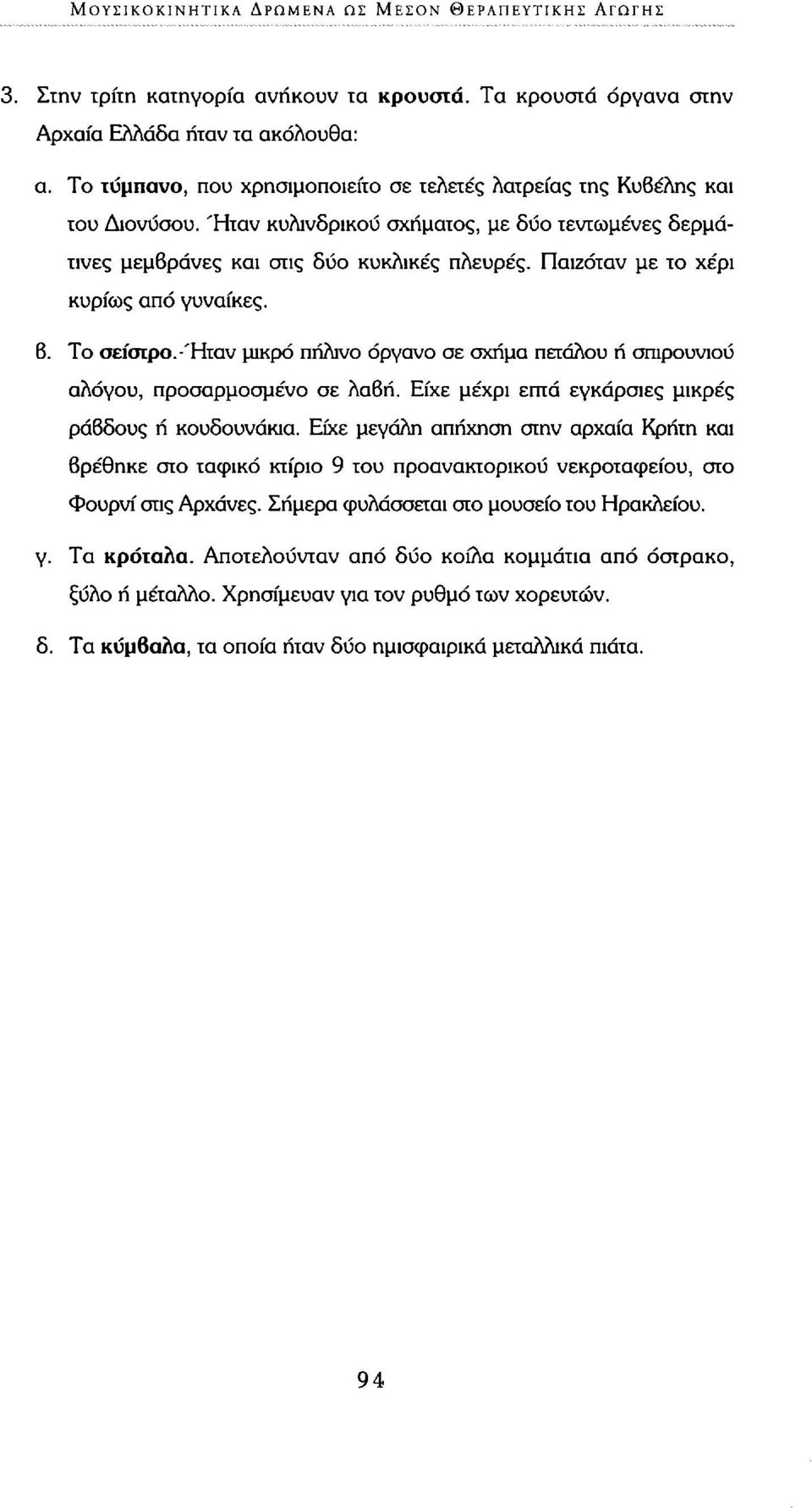 Παιζόταν με το χέρι κυρίως από γυναίκες. β. Το σείστρο.-ήταν μικρό πήλινο όργανο σε σχήμα πετάλου ή σπιρουνιού αλόγου, προσαρμοσμένο σε λαβή. Είχε μέχρι επτά εγκάρσιες μικρές ράβδους ή κουδουνάκια.