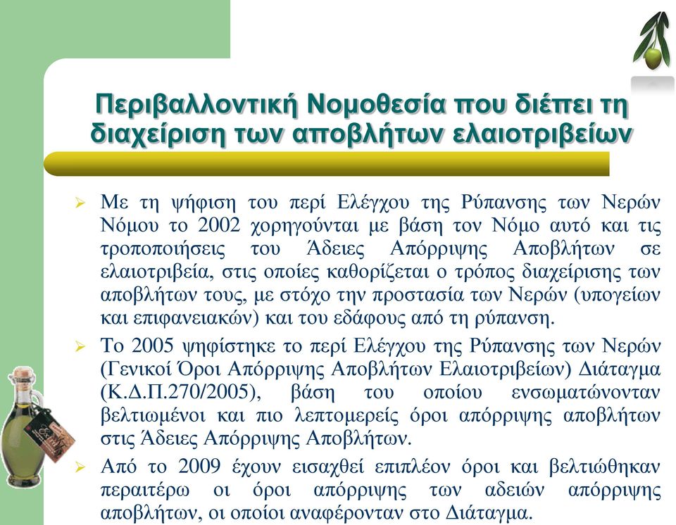 εδάφους από τη ρύπανση. To 2005 ψηφίστηκε το περί Ελέγχου της Ρύπανσης των Νερών (Γενικοί Όροι Απόρριψης Αποβλήτων Ελαιοτριβείων) Διάταγμα (Κ.Δ.Π.