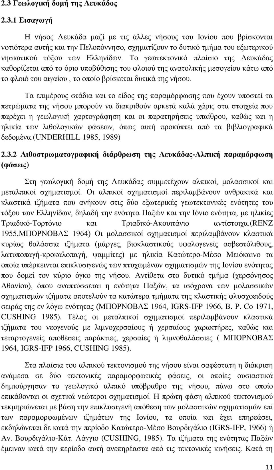 Τα επιμέρους στάδια και το είδος της παραμόρφωσης που έχουν υποστεί τα πετρώματα της νήσου μπορούν να διακριθούν αρκετά καλά χάρις στα στοιχεία που παρέχει η γεωλογική χαρτογράφηση και οι